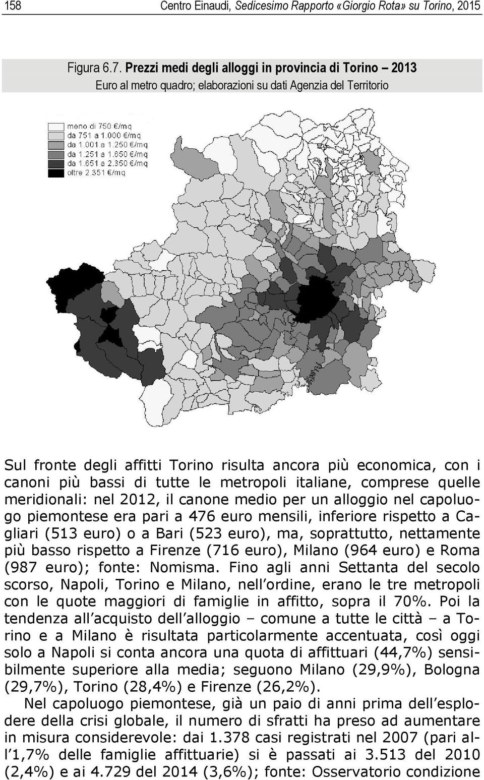 bassi di tutte le metropoli italiane, comprese quelle meridionali: nel 2012, il canone medio per un alloggio nel capoluogo piemontese era pari a 476 euro mensili, inferiore rispetto a Cagliari (513