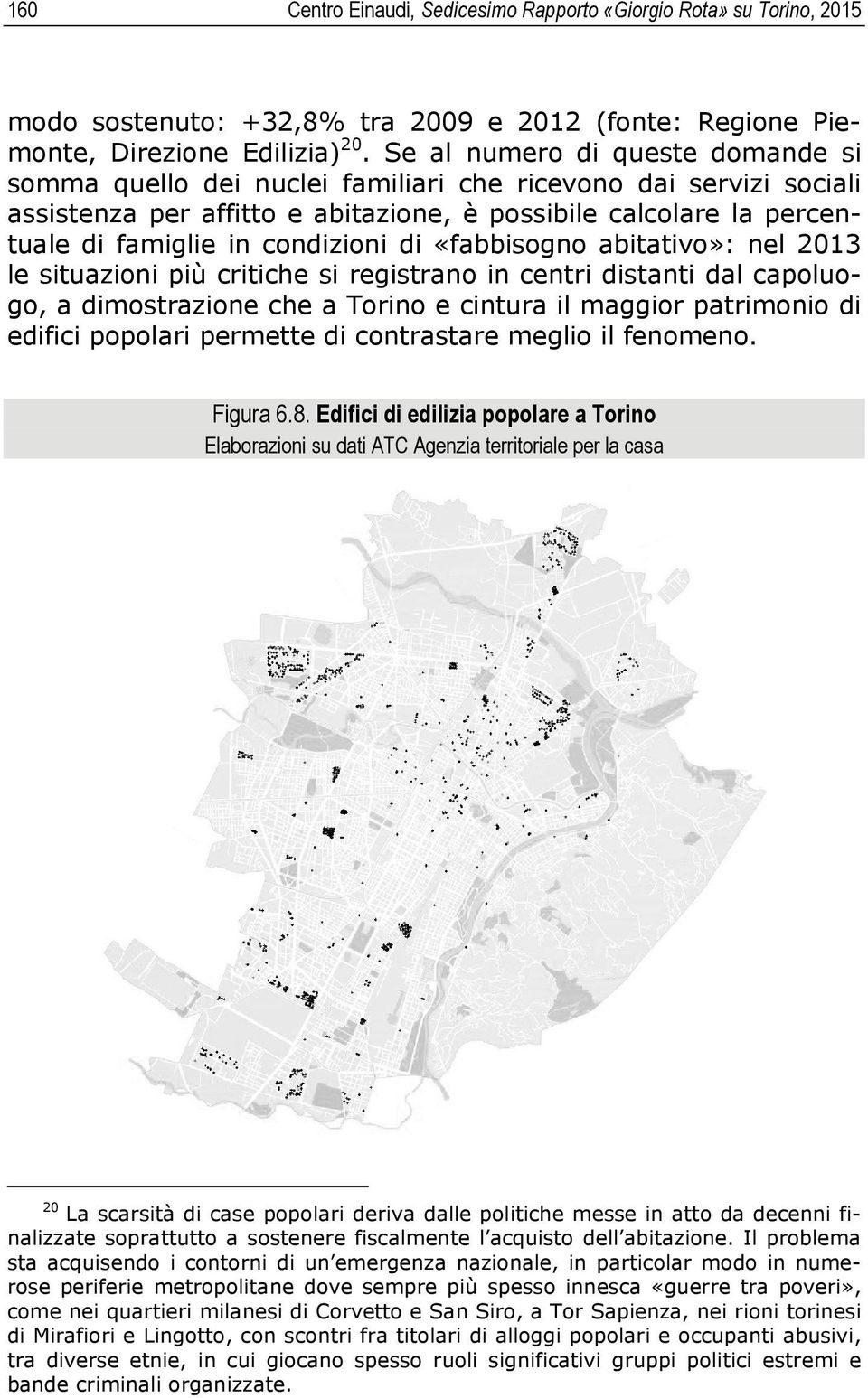 condizioni di «fabbisogno abitativo»: nel 2013 le situazioni più critiche si registrano in centri distanti dal capoluogo, a dimostrazione che a Torino e cintura il maggior patrimonio di edifici