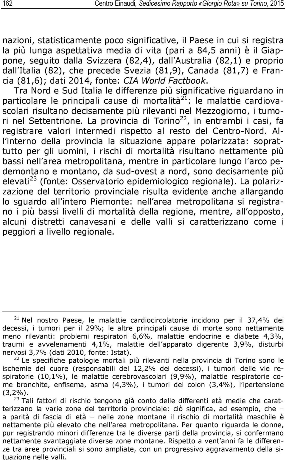 Tra Nord e Sud Italia le differenze più significative riguardano in particolare le principali cause di mortalità 21 : le malattie cardiovascolari risultano decisamente più rilevanti nel Mezzogiorno,