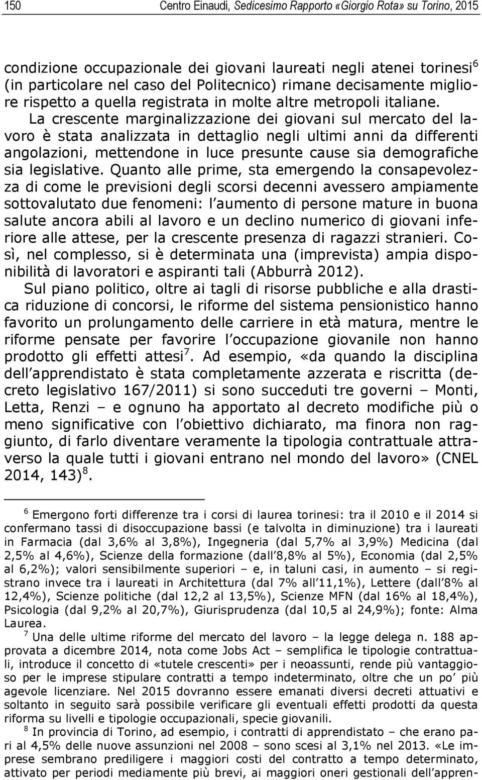 La crescente marginalizzazione dei giovani sul mercato del lavoro è stata analizzata in dettaglio negli ultimi anni da differenti angolazioni, mettendone in luce presunte cause sia demografiche sia