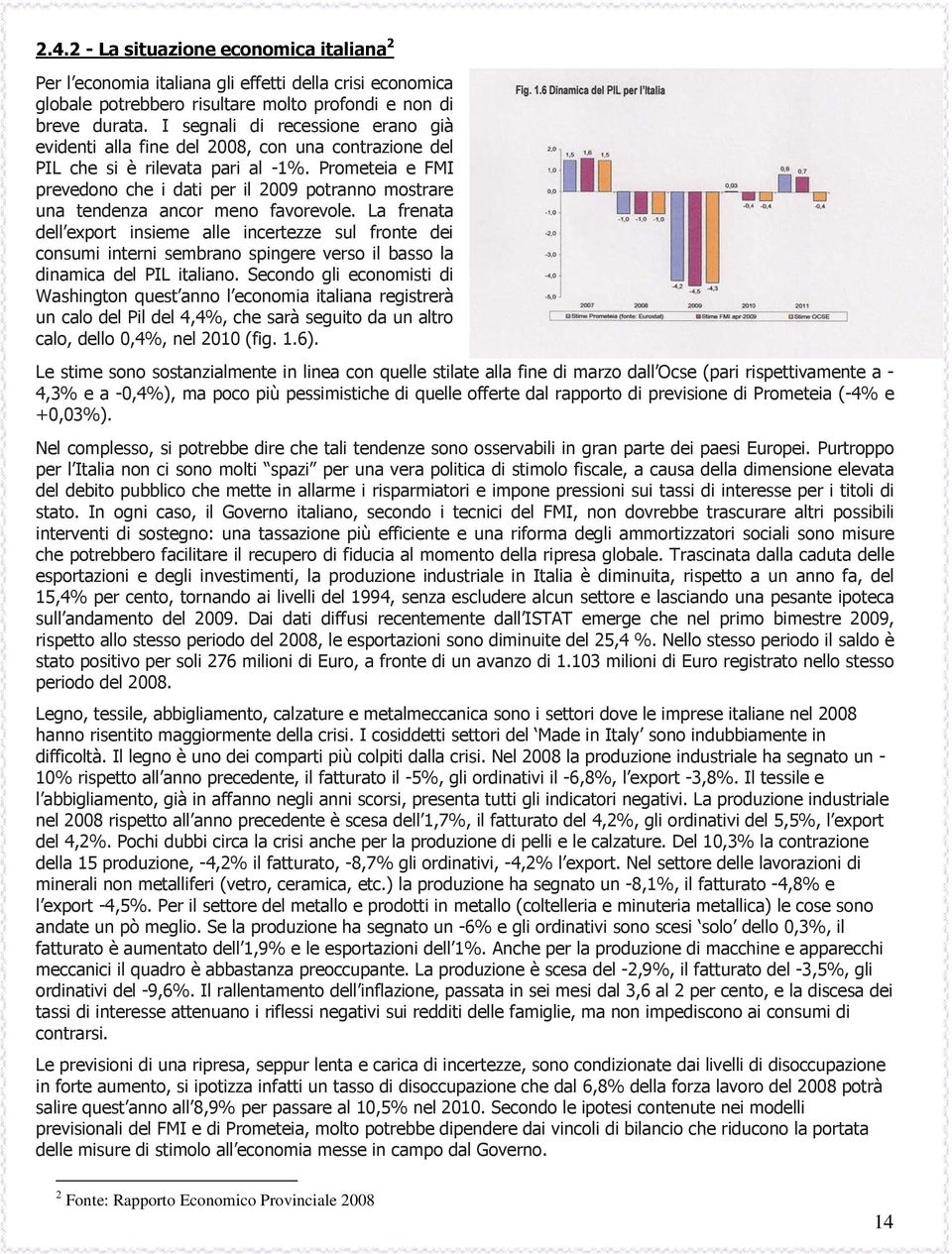 Prometeia e FMI prevedono che i dati per il 2009 potranno mostrare una tendenza ancor meno favorevole.