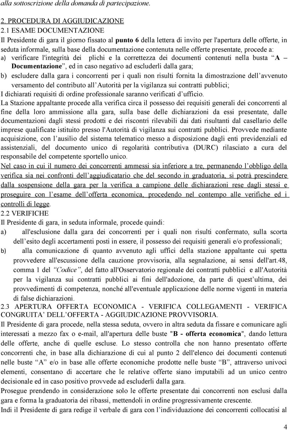 offerte presentate, procede a: a) verificare l'integrità dei plichi e la correttezza dei documenti contenuti nella busta A Documentazione, ed in caso negativo ad escluderli dalla gara; b) escludere