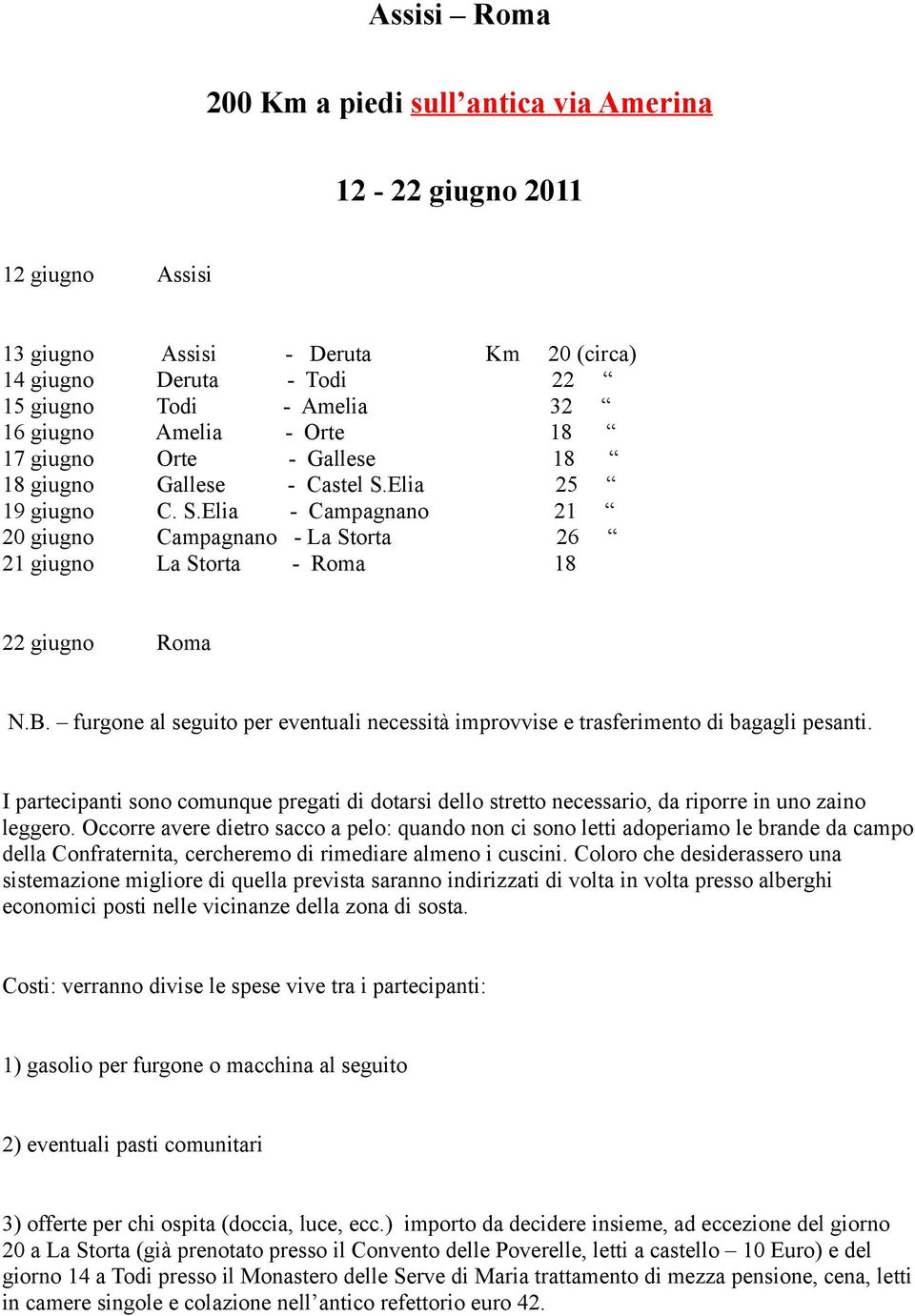 furgone al seguito per eventuali necessità improvvise e trasferimento di bagagli pesanti. I partecipanti sono comunque pregati di dotarsi dello stretto necessario, da riporre in uno zaino leggero.