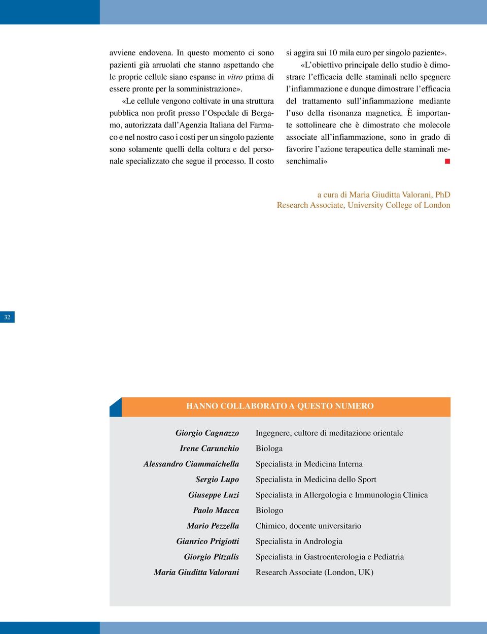 solamente quelli della coltura e del personale specializzato che segue il processo. Il costo si aggira sui 10 mila euro per singolo paziente».