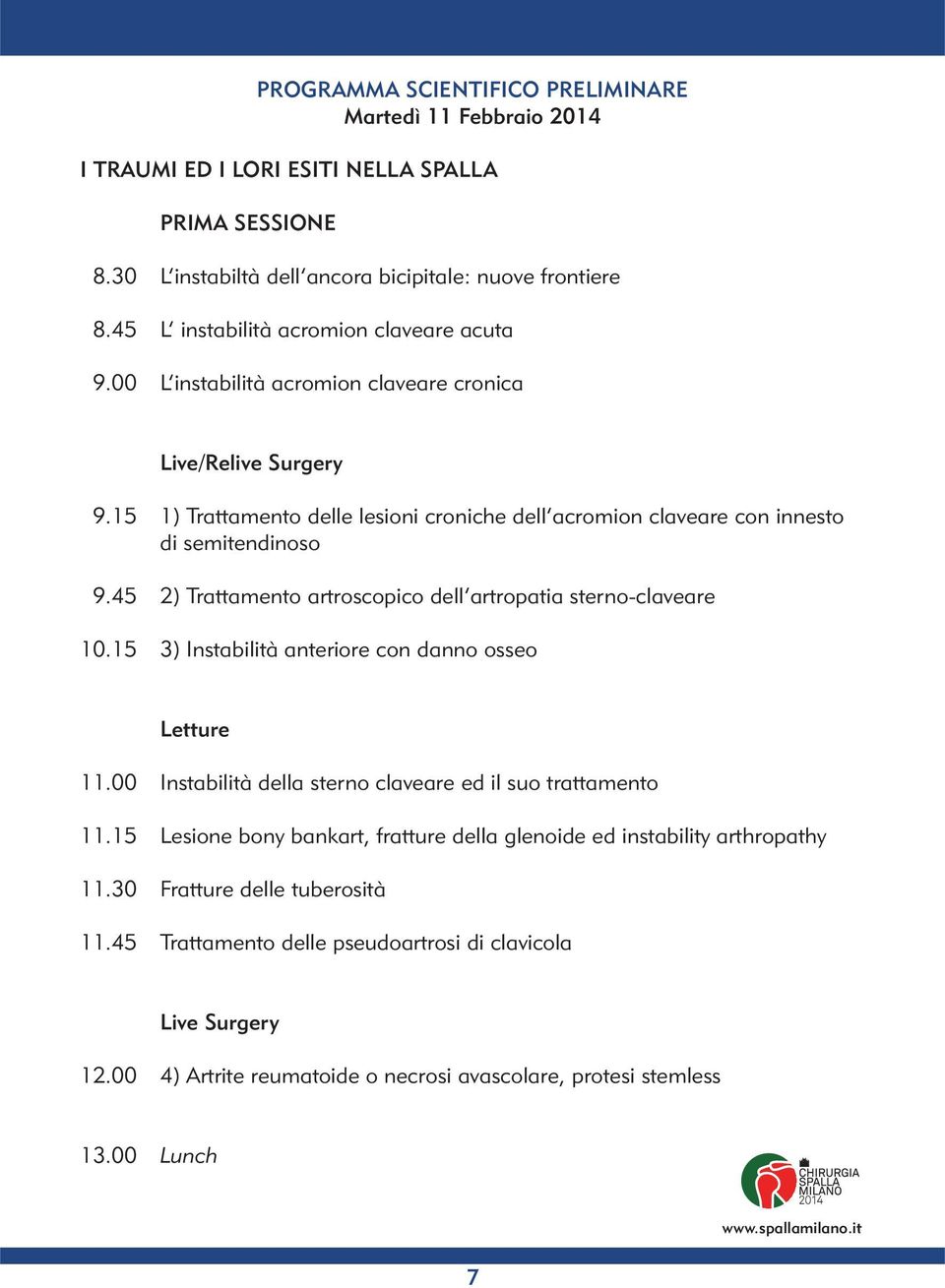 45 2) Trattamento artroscopico dell artropatia sterno-claveare 10.15 3) Instabilità anteriore con danno osseo Letture 11.00 Instabilità della sterno claveare ed il suo trattamento 11.