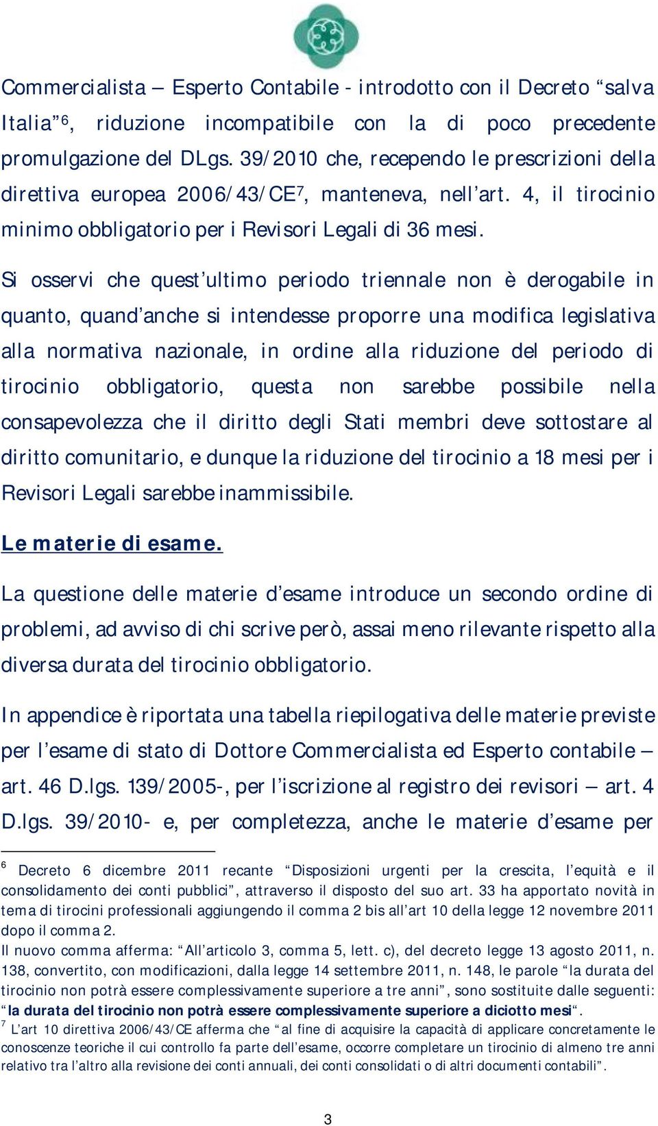 Si osservi che quest ultimo periodo triennale non è derogabile in quanto, quand anche si intendesse proporre una modifica legislativa alla normativa nazionale, in ordine alla riduzione del periodo di