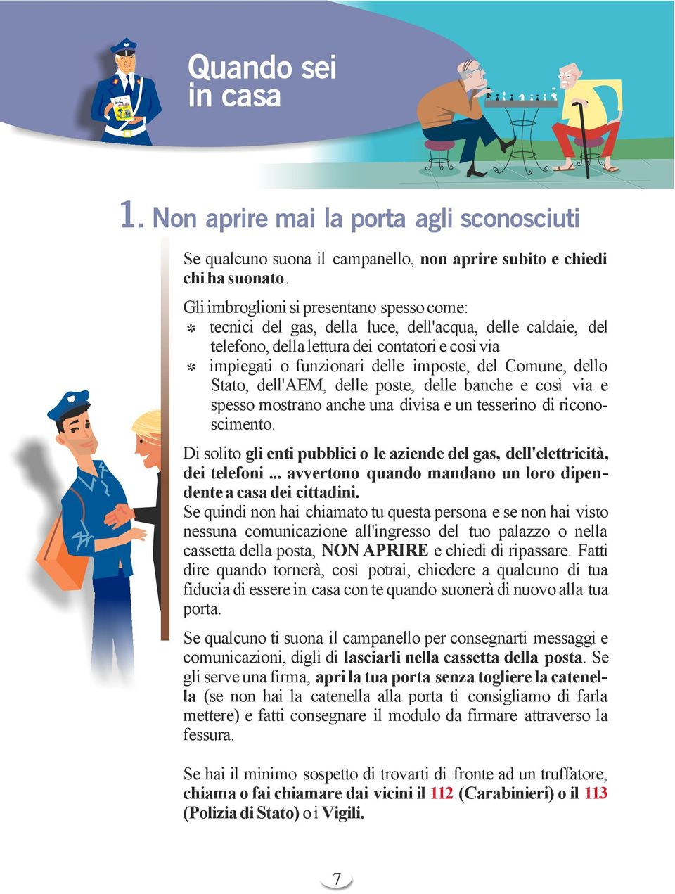 Comune, dello Stato, dell'aem, delle poste, delle banche e così via e spesso mostrano anche una divisa e un tesserino di riconoscimento.