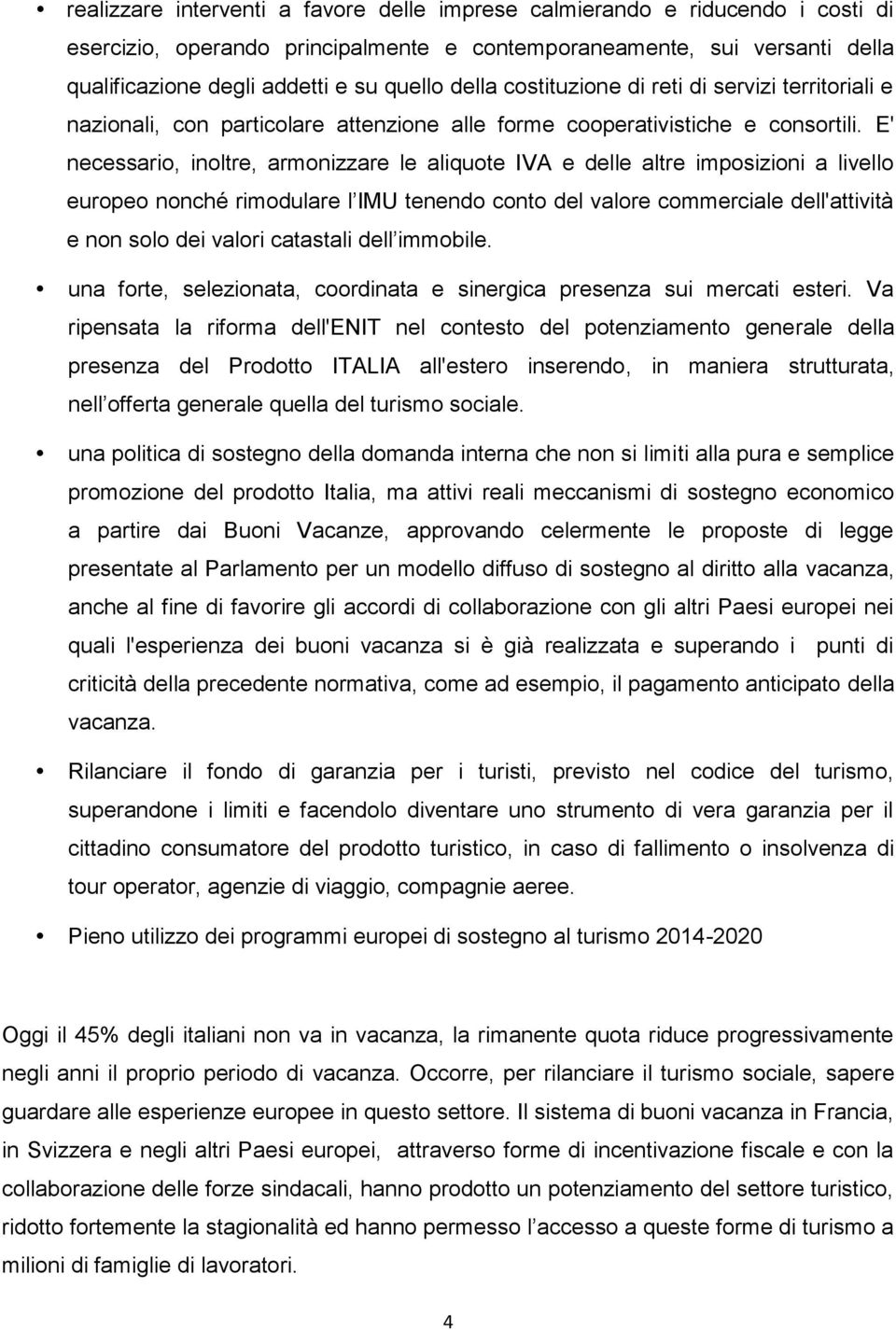 E' necessario, inoltre, armonizzare le aliquote IVA e delle altre imposizioni a livello europeo nonché rimodulare l IMU tenendo conto del valore commerciale dell'attività e non solo dei valori