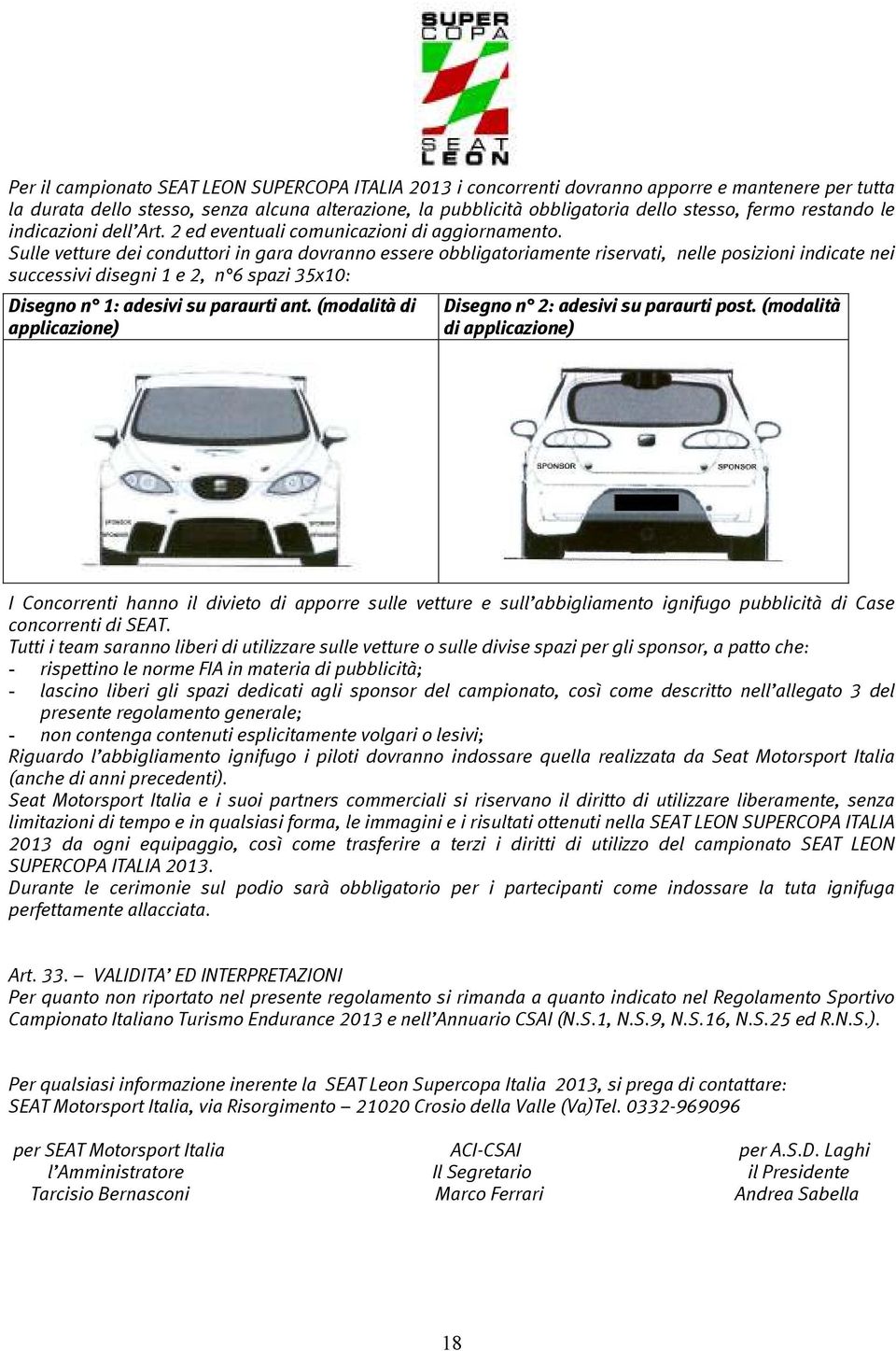 Sulle vetture dei conduttori in gara dovranno essere obbligatoriamente riservati, nelle posizioni indicate nei successivi disegni 1 e 2, n 6 spazi 35x10: Disegno n 1: adesivi su paraurti ant.