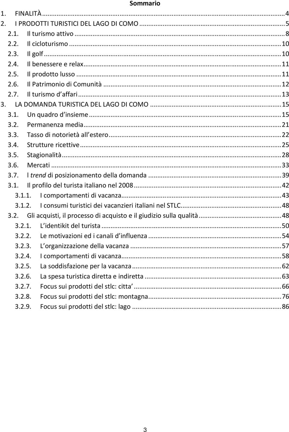 ..22 3.4. Strutture ricettive...25 3.5. Stagionalità...28 3.6. Mercati...33 3.7. l trend di posizionamento della domanda...39 3.1. Il profilo del turista italiano nel 2008...42 3.1.1. I comportamenti di vacanza.