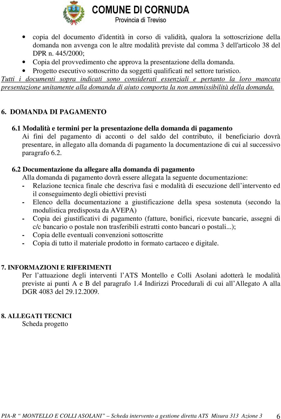 Tutti i documenti sopra indicati sono considerati essenziali e pertanto la loro mancata presentazione unitamente alla domanda di aiuto comporta la non ammissibilità della domanda. 6.