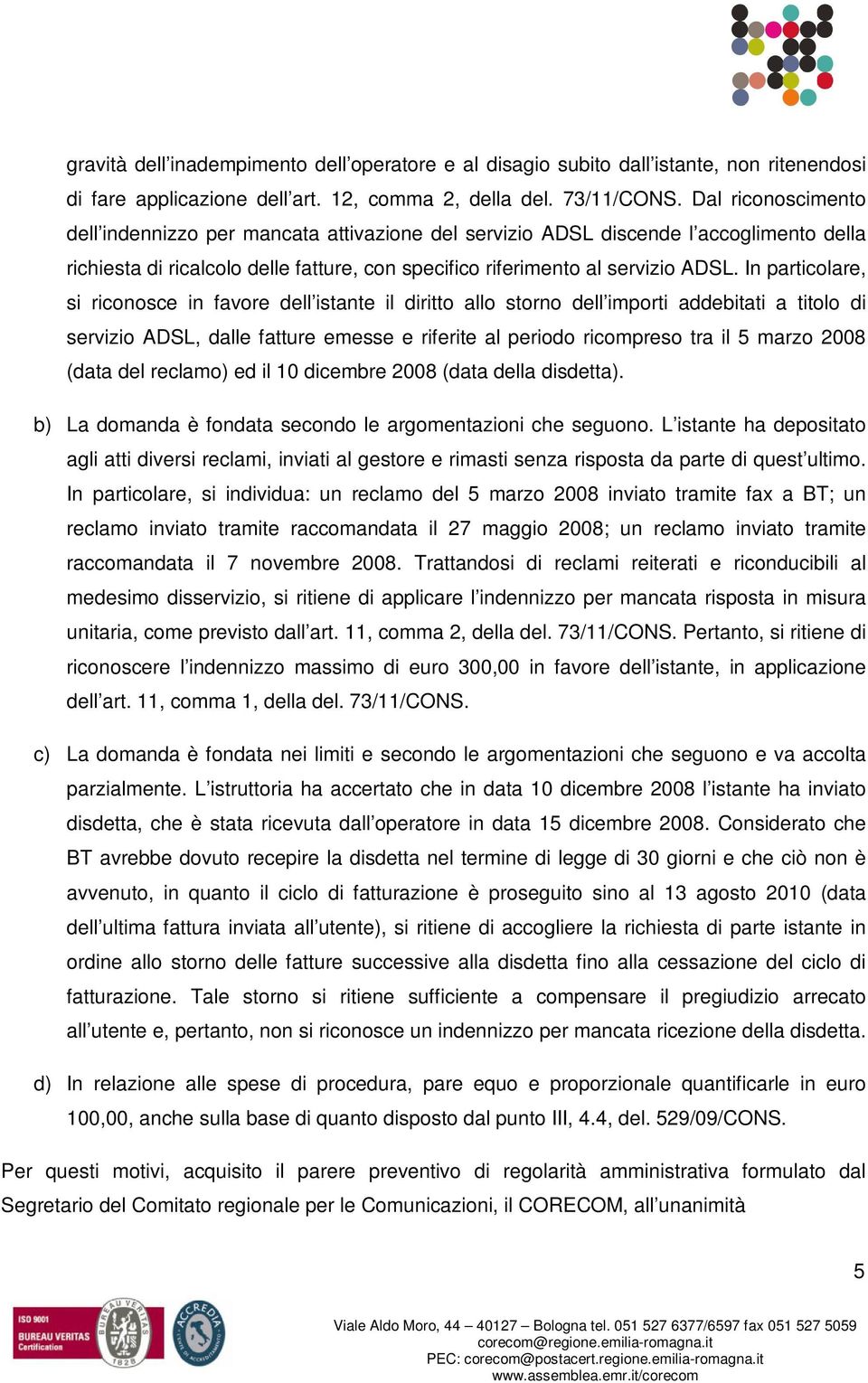 In particolare, si riconosce in favore dell istante il diritto allo storno dell importi addebitati a titolo di servizio ADSL, dalle fatture emesse e riferite al periodo ricompreso tra il 5 marzo 2008