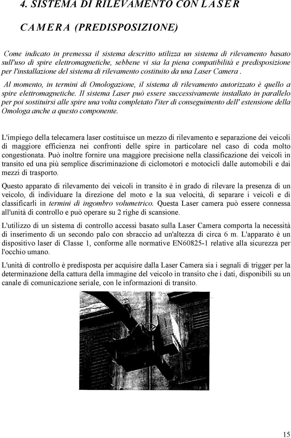 Al momento, in termini di Omologazione, il sistema di rilevamento autorizzato è quello a spire elettromagnetiche.