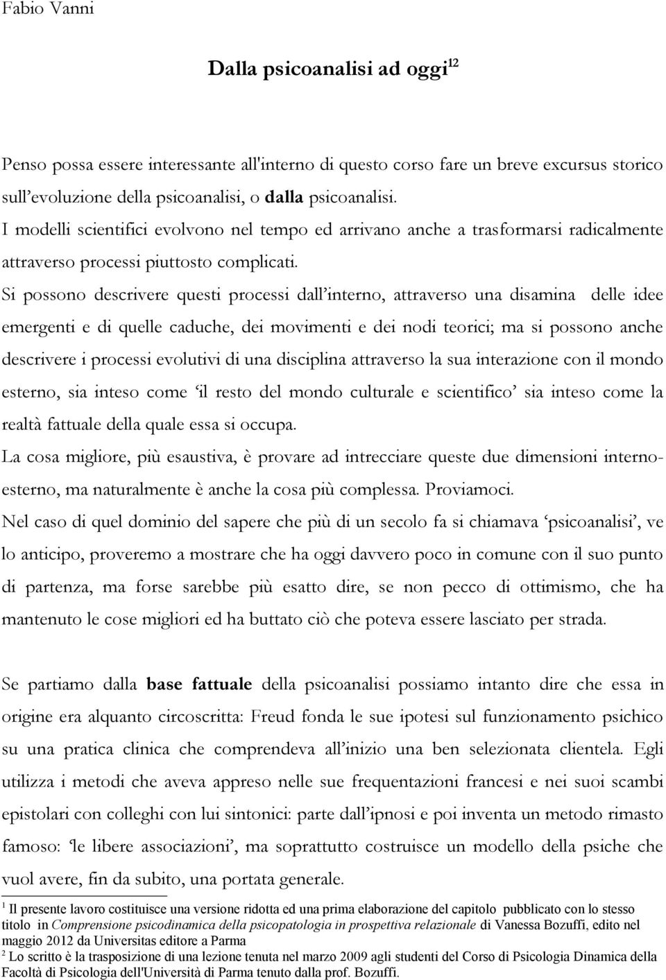 Si possono descrivere questi processi dall interno, attraverso una disamina delle idee emergenti e di quelle caduche, dei movimenti e dei nodi teorici; ma si possono anche descrivere i processi