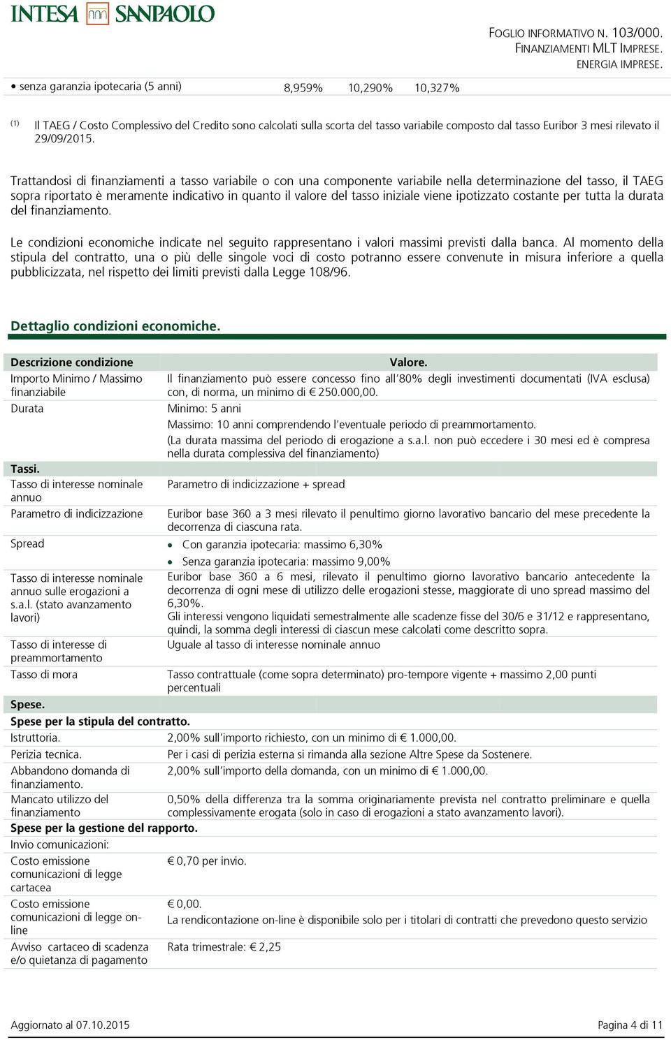 Trattandosi di finanziamenti a tasso variabile o con una componente variabile nella determinazione del tasso, il TAEG sopra riportato è meramente indicativo in quanto il valore del tasso iniziale