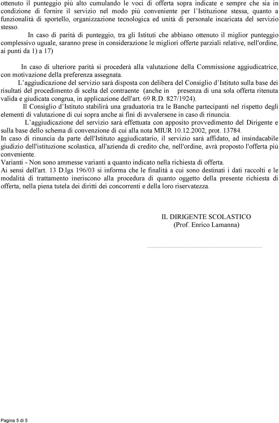 In caso di parità di punteggio, tra gli Istituti che abbiano ottenuto il miglior punteggio complessivo uguale, saranno prese in considerazione le migliori offerte parziali relative, nell'ordine, ai