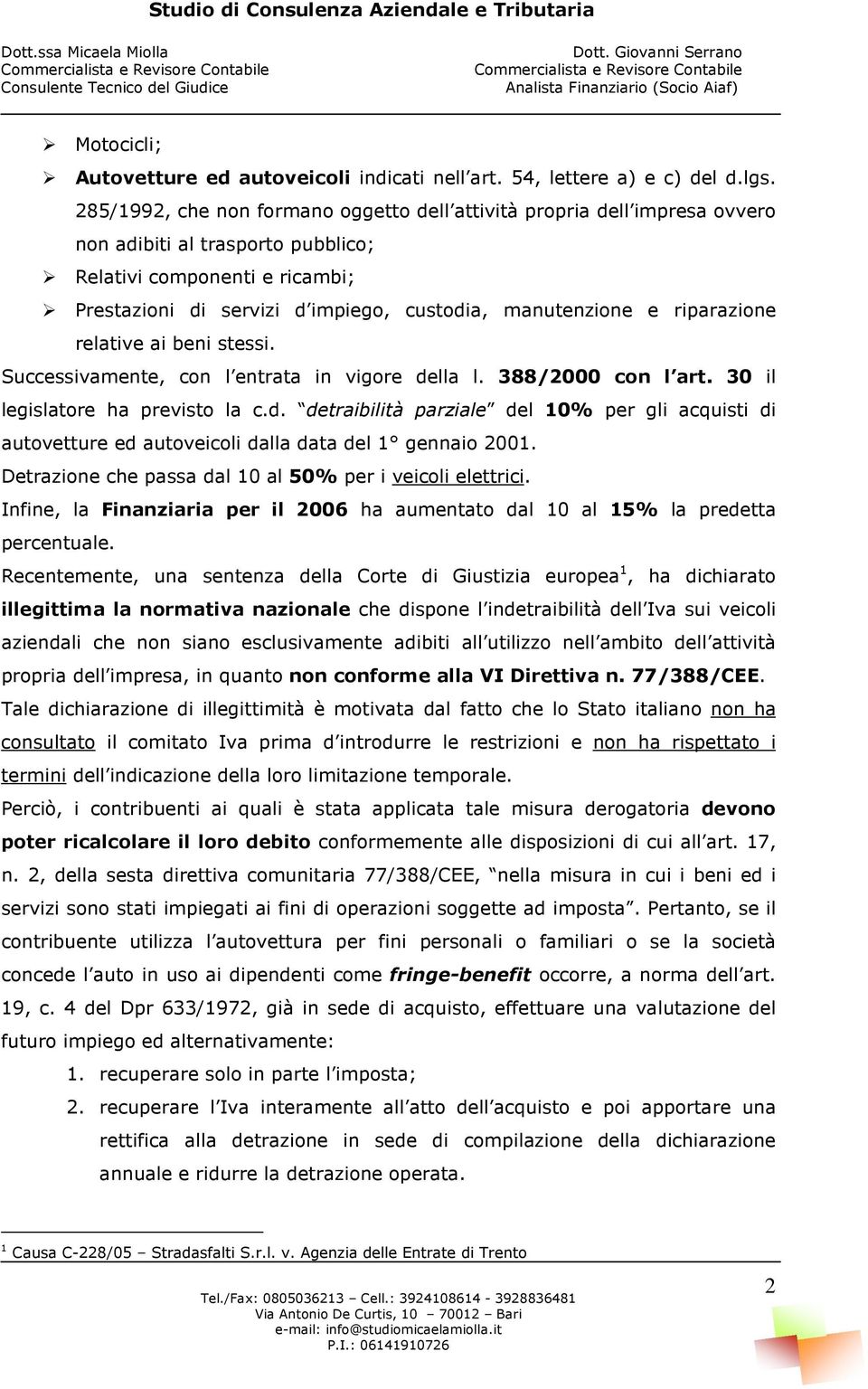 e riparazione relative ai beni stessi. Successivamente, con l entrata in vigore della l. 388/2000 con l art. 30 il legislatore ha previsto la c.d. detraibilità parziale del 10% per gli acquisti di autovetture ed autoveicoli dalla data del 1 gennaio 2001.