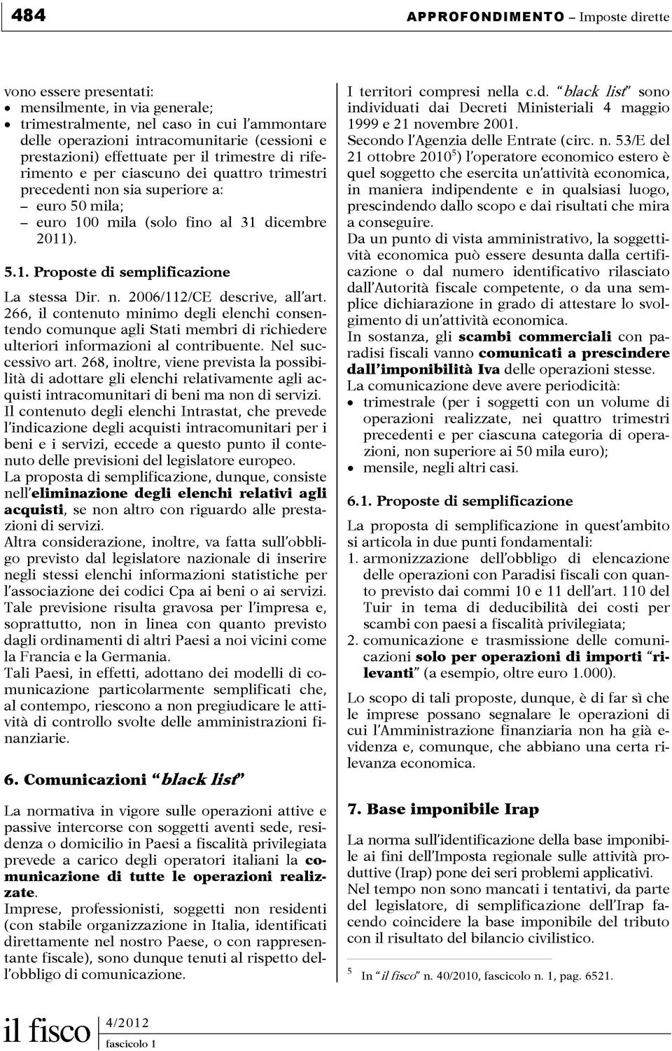 n. 2006/112/CE descrive, all art. 266, il contenuto minimo degli elenchi consentendo comunque agli Stati membri di richiedere ulteriori informazioni al contribuente. Nel successivo art.