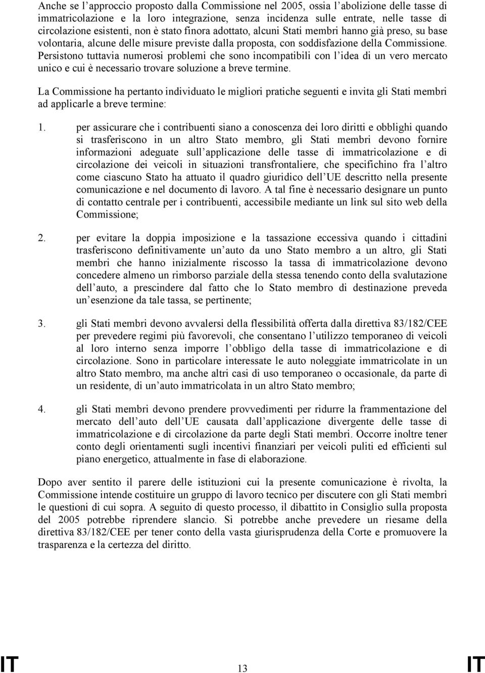 Persistono tuttavia numerosi problemi che sono incompatibili con l idea di un vero mercato unico e cui è necessario trovare soluzione a breve termine.