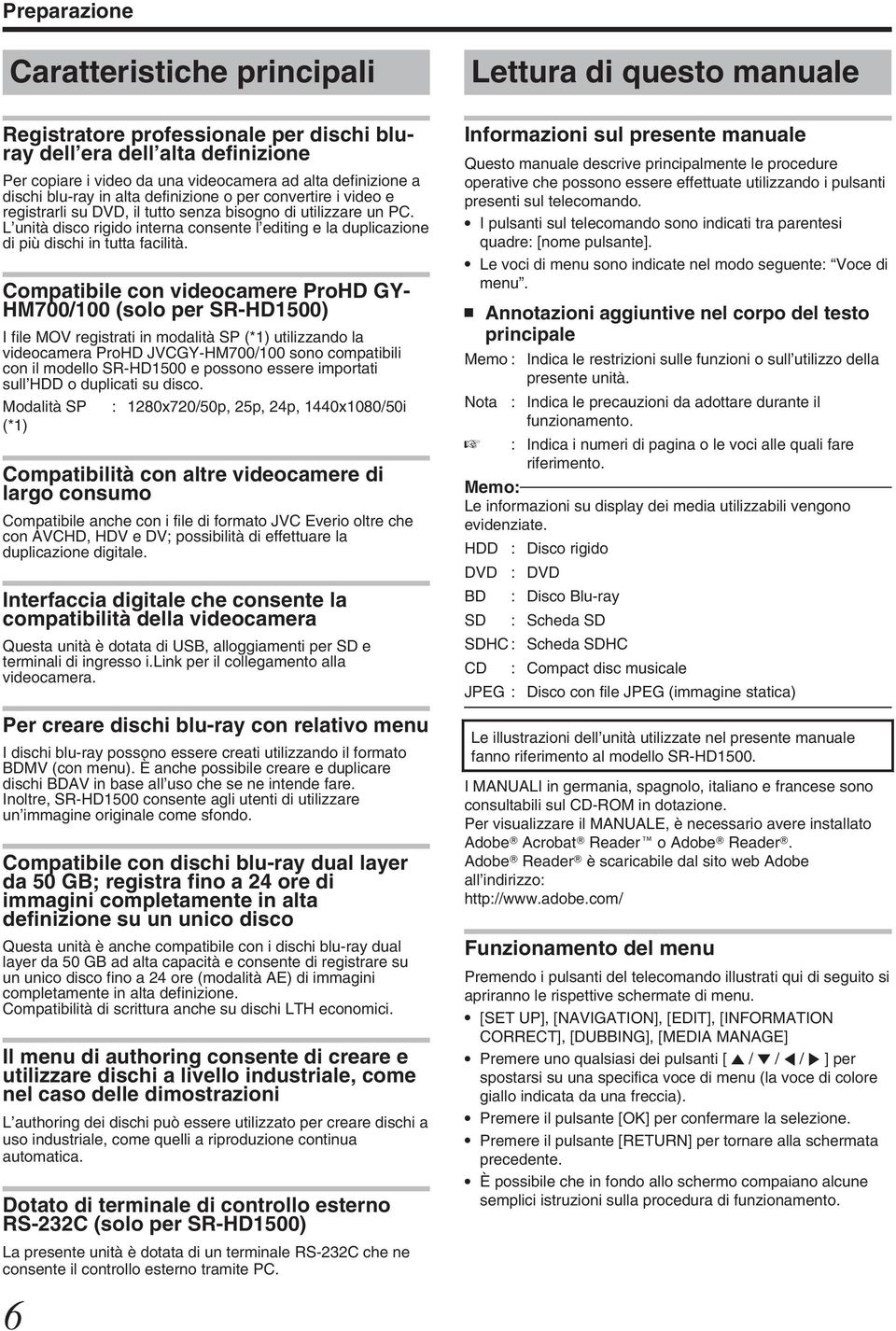 dischi in tutta facilità Copatibile con ideocaere ProHD GY- HM700/100 (solo per SR-HD1500) I file MOV registrati in odalità SP (*1) utilizzando la ideocaera ProHD JVCGY-HM700/100 sono copatibili con