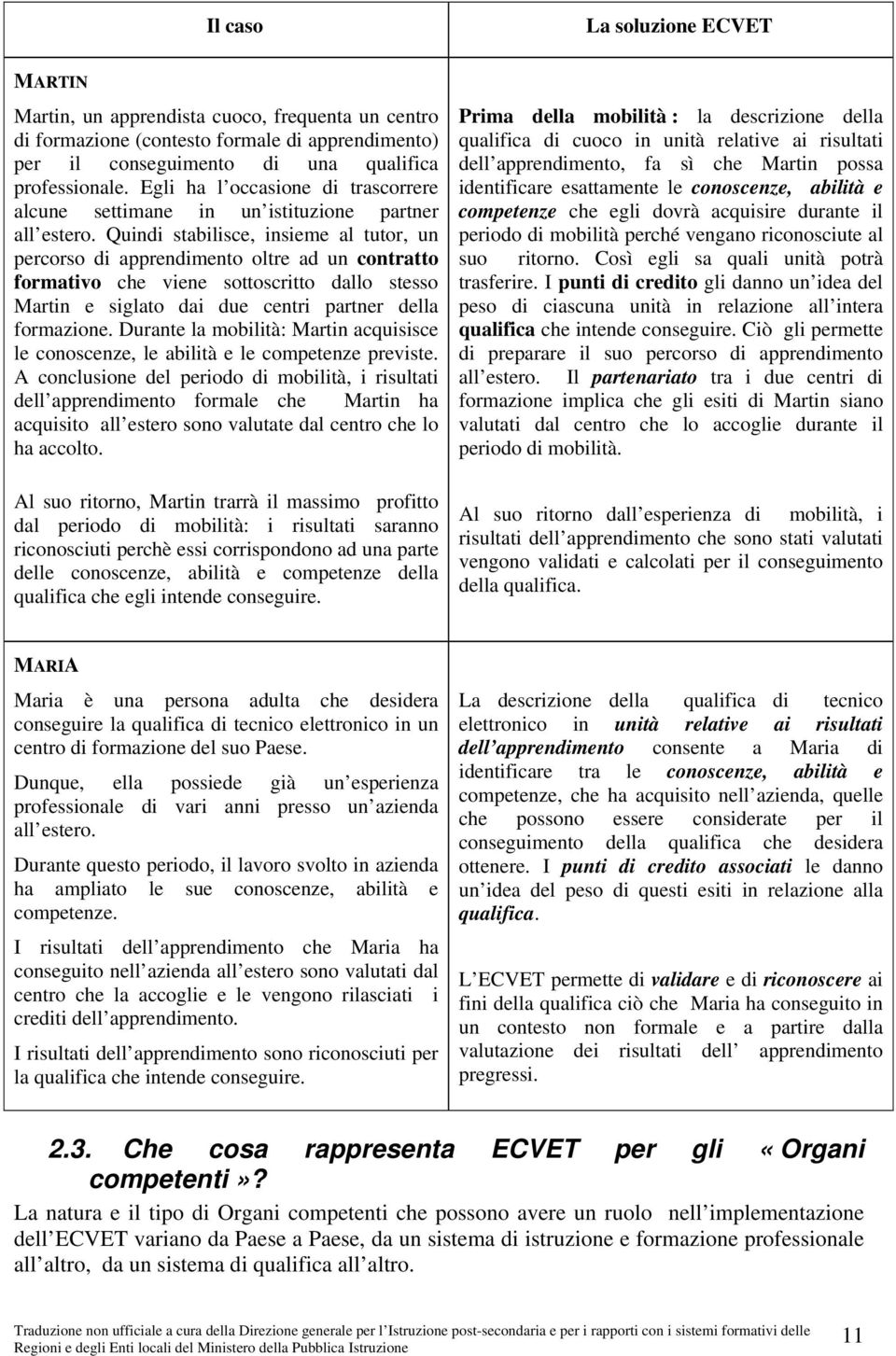 Quindi stabilisce, insieme al tutor, un percorso di apprendimento oltre ad un contratto formativo che viene sottoscritto dallo stesso Martin e siglato dai due centri partner della formazione.