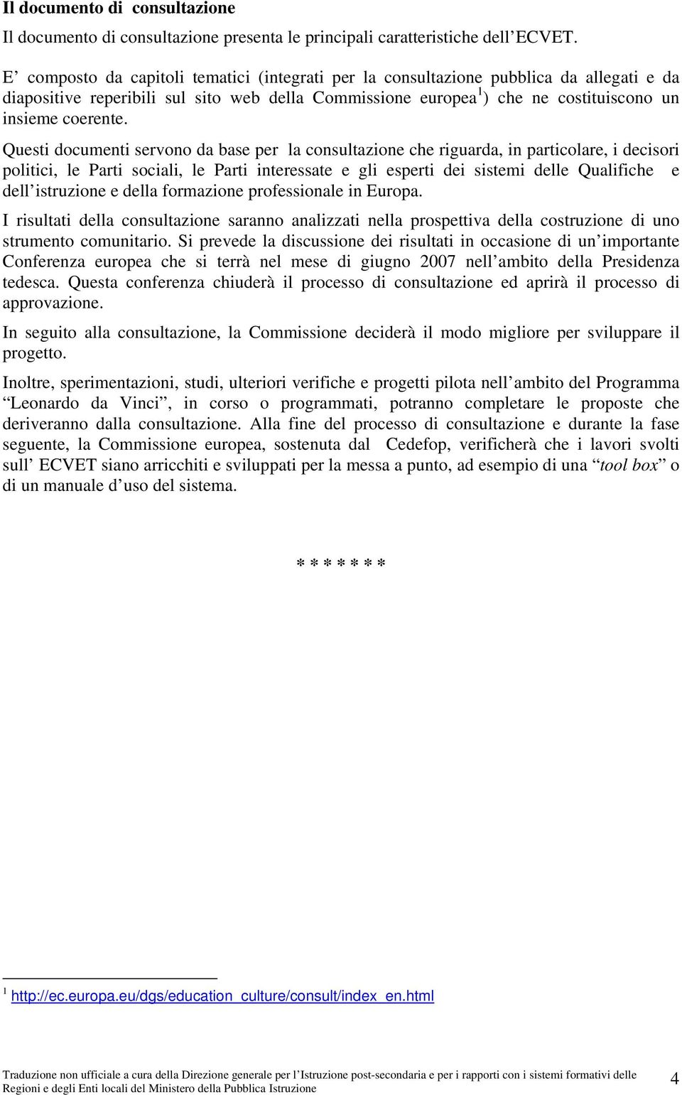 Questi documenti servono da base per la consultazione che riguarda, in particolare, i decisori politici, le Parti sociali, le Parti interessate e gli esperti dei sistemi delle Qualifiche e dell