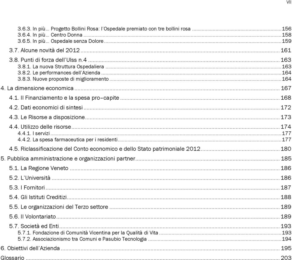 La dimensione economica... 167 4.1. Il Finanziamento e la spesa pro capite... 168 4.2. Dati economici di sintesi... 172 4.3. Le Risorse a disposizione... 173 4.4. Utilizzo delle risorse... 174 4.4.1. I servizi.