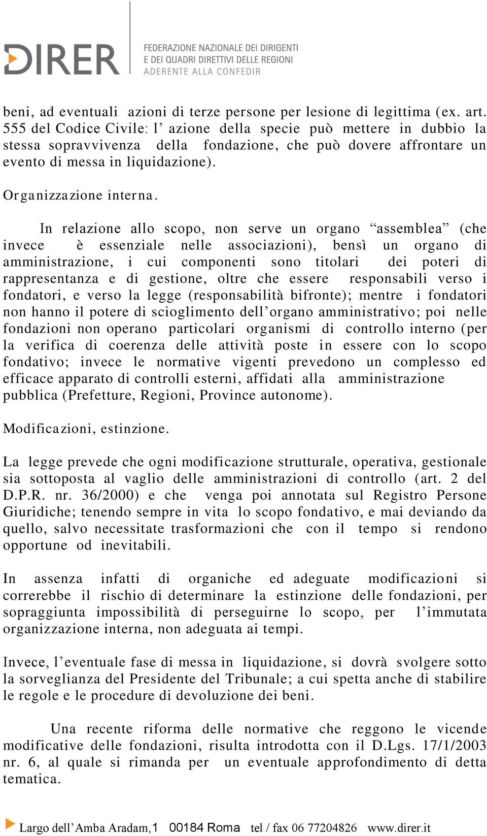 In relazione allo scopo, non serve un organo assemblea (che invece è essenziale nelle associazioni), bensì un organo di amministrazione, i cui componenti sono titolari dei poteri di rappresentanza e