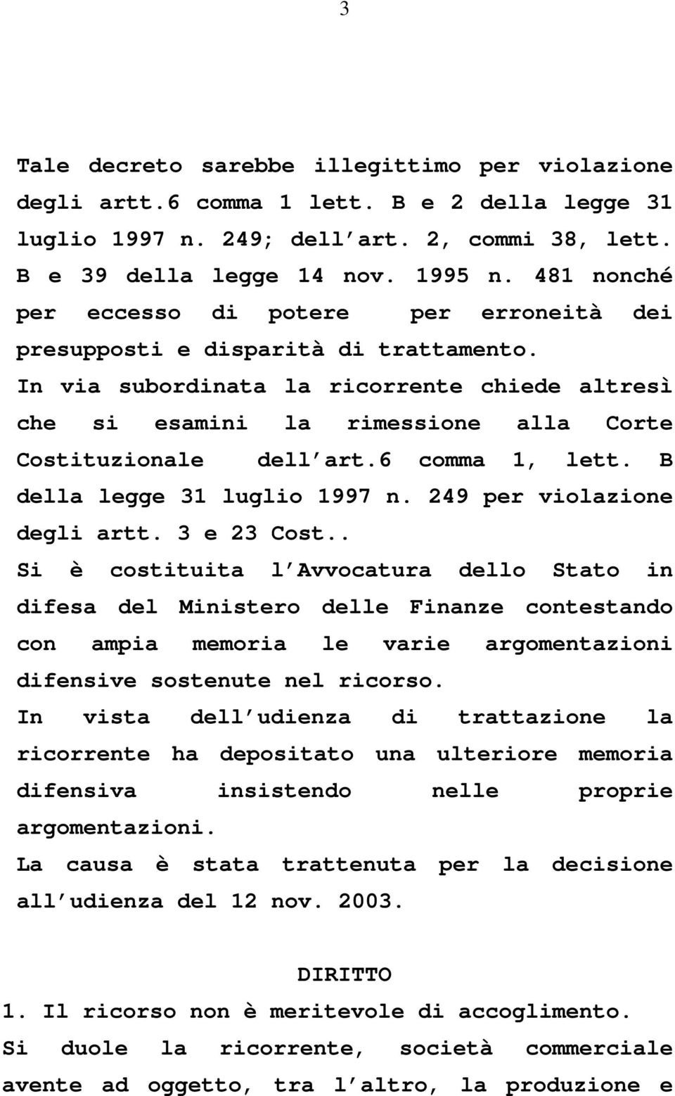 In via subordinata la ricorrente chiede altresì che si esamini la rimessione alla Corte Costituzionale dell art.6 comma 1, lett. B della legge 31 luglio 1997 n. 249 per violazione degli artt.