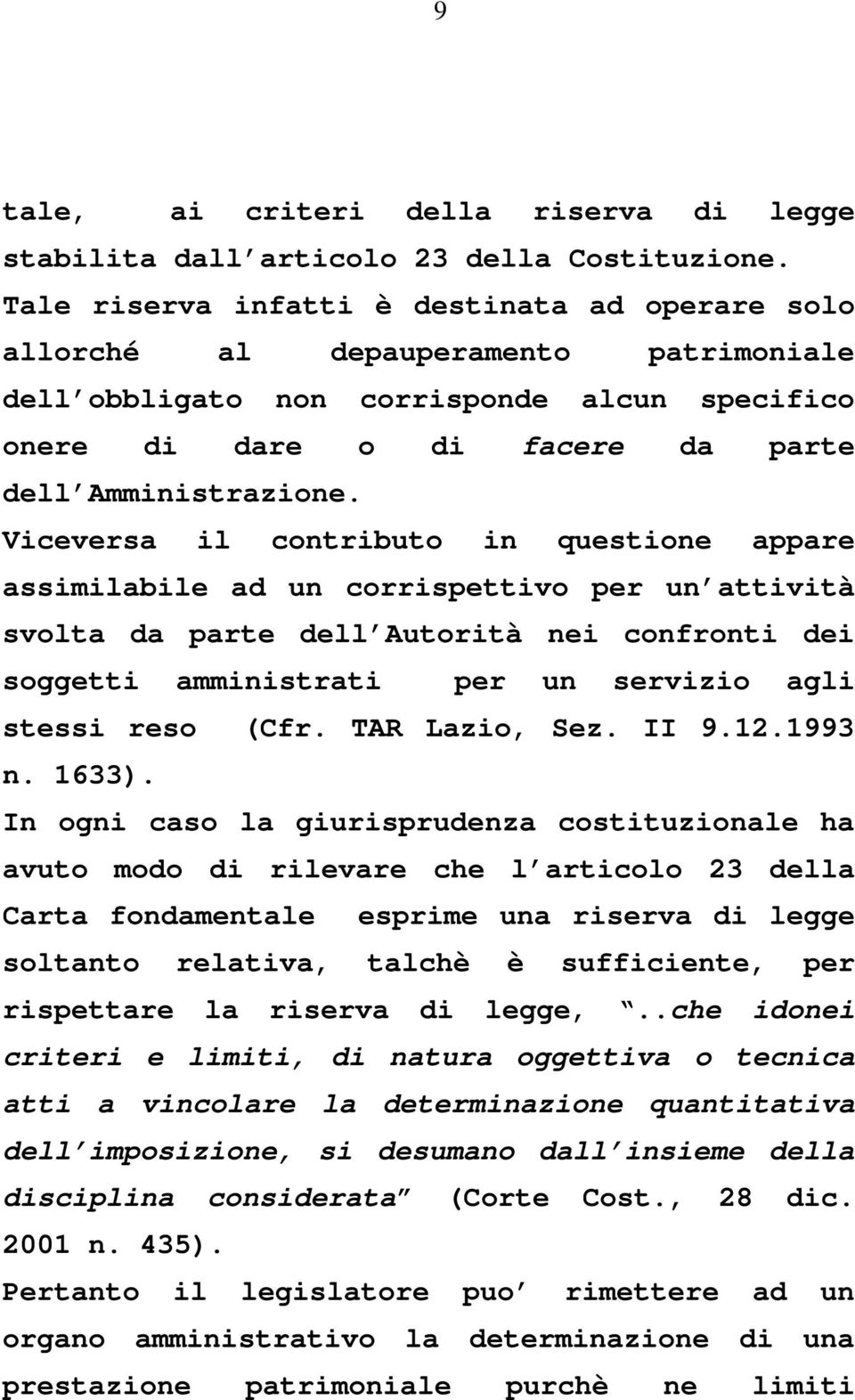 Viceversa il contributo in questione appare assimilabile ad un corrispettivo per un attività svolta da parte dell Autorità nei confronti dei soggetti amministrati per un servizio agli stessi reso