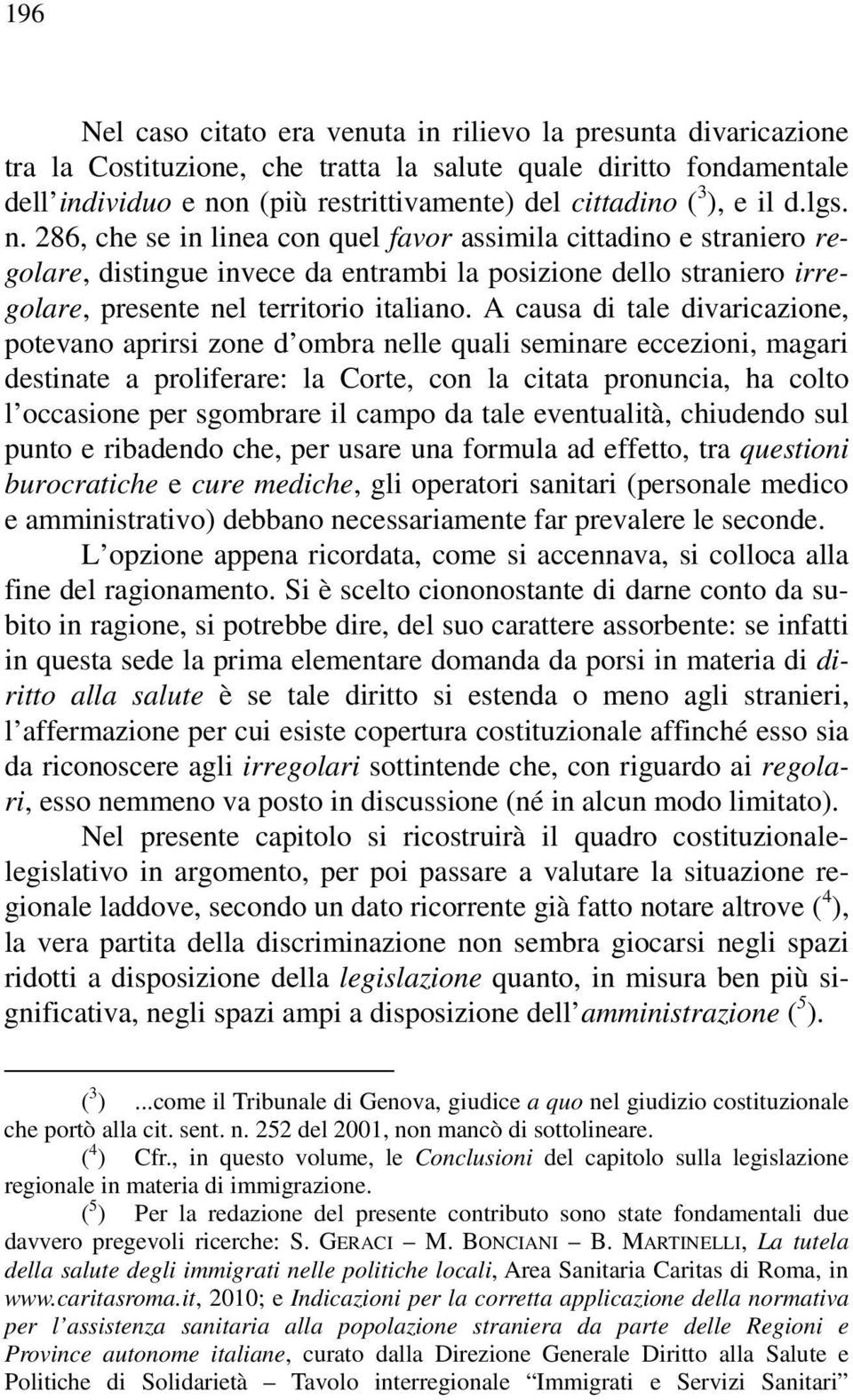 A causa di tale divaricazione, potevano aprirsi zone d ombra nelle quali seminare eccezioni, magari destinate a proliferare: la Corte, con la citata pronuncia, ha colto l occasione per sgombrare il