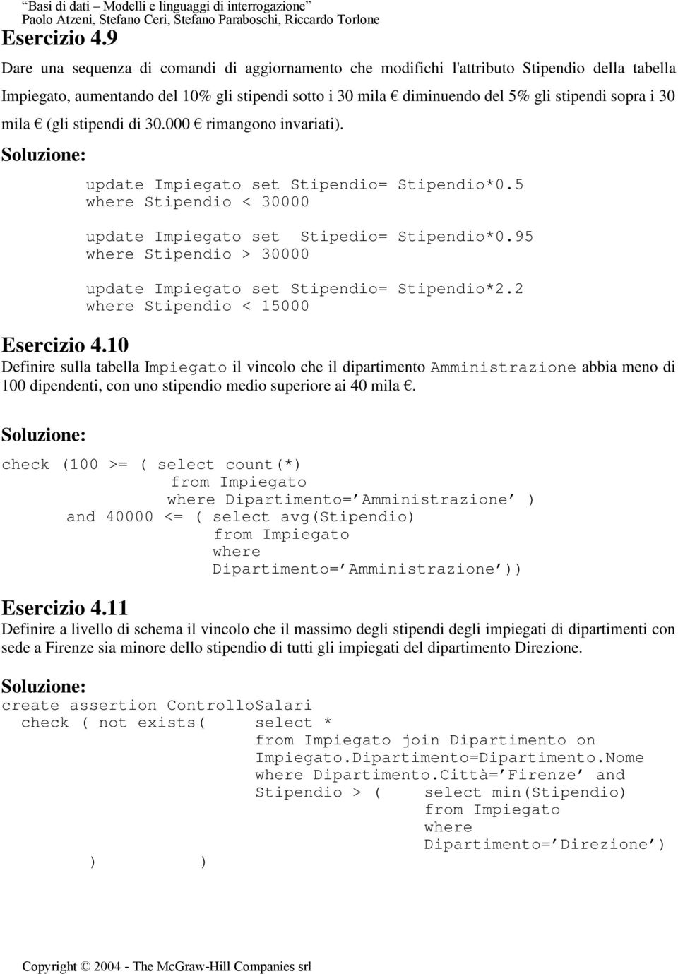 mila (gli stipendi di 30.000 rimangono invariati). update Impiegato set Stipendio= Stipendio*0.5 where Stipendio < 30000 update Impiegato set Stipedio= Stipendio*0.