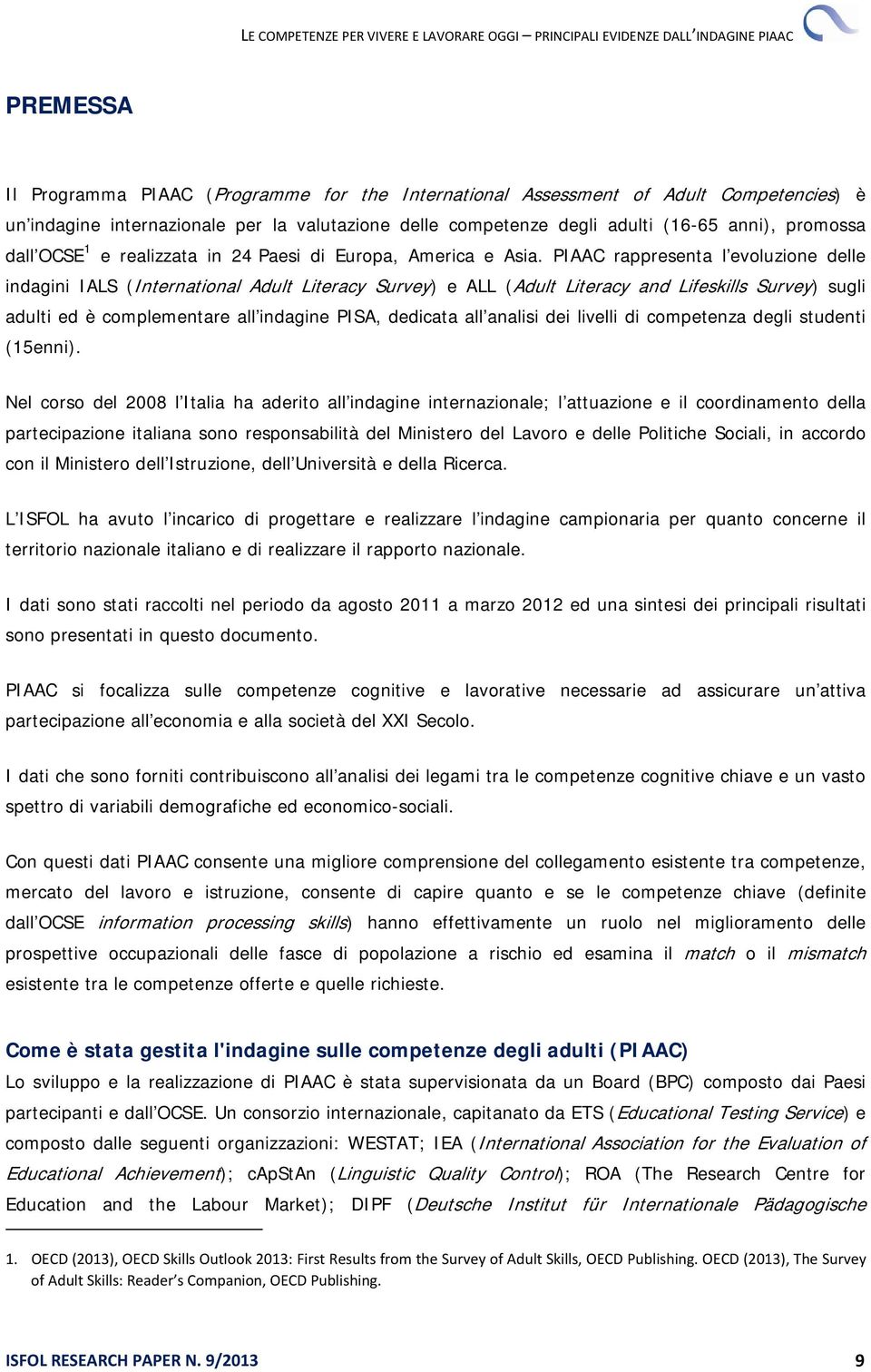 PIAAC rappresenta l evoluzione delle indagini IALS (International Adult Literacy Survey) e ALL (Adult Literacy and Lifeskills Survey) sugli adulti ed è complementare all indagine PISA, dedicata all