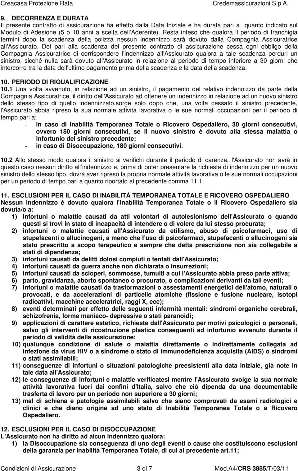 Del pari alla scadenza del presente contratto di assicurazione cessa ogni obbligo della Compagnia Assicuratrice di corrispondere l'indennizzo all'assicurato qualora a tale scadenza perduri un