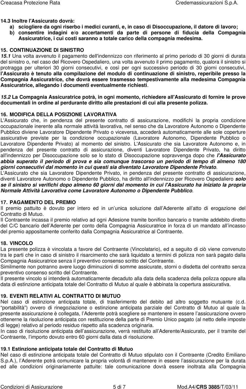 1 Una volta avvenuto il pagamento dell'indennizzo con riferimento al primo periodo di 30 giorni di durata del sinistro o, nel caso del Ricovero Ospedaliero, una volta avvenuto il primo pagamento,