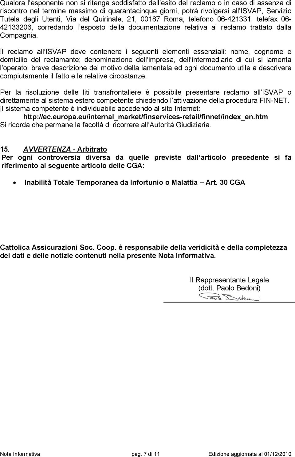 Il reclamo all ISVAP deve contenere i seguenti elementi essenziali: nome, cognome e domicilio del reclamante; denominazione dell impresa, dell intermediario di cui si lamenta l operato; breve