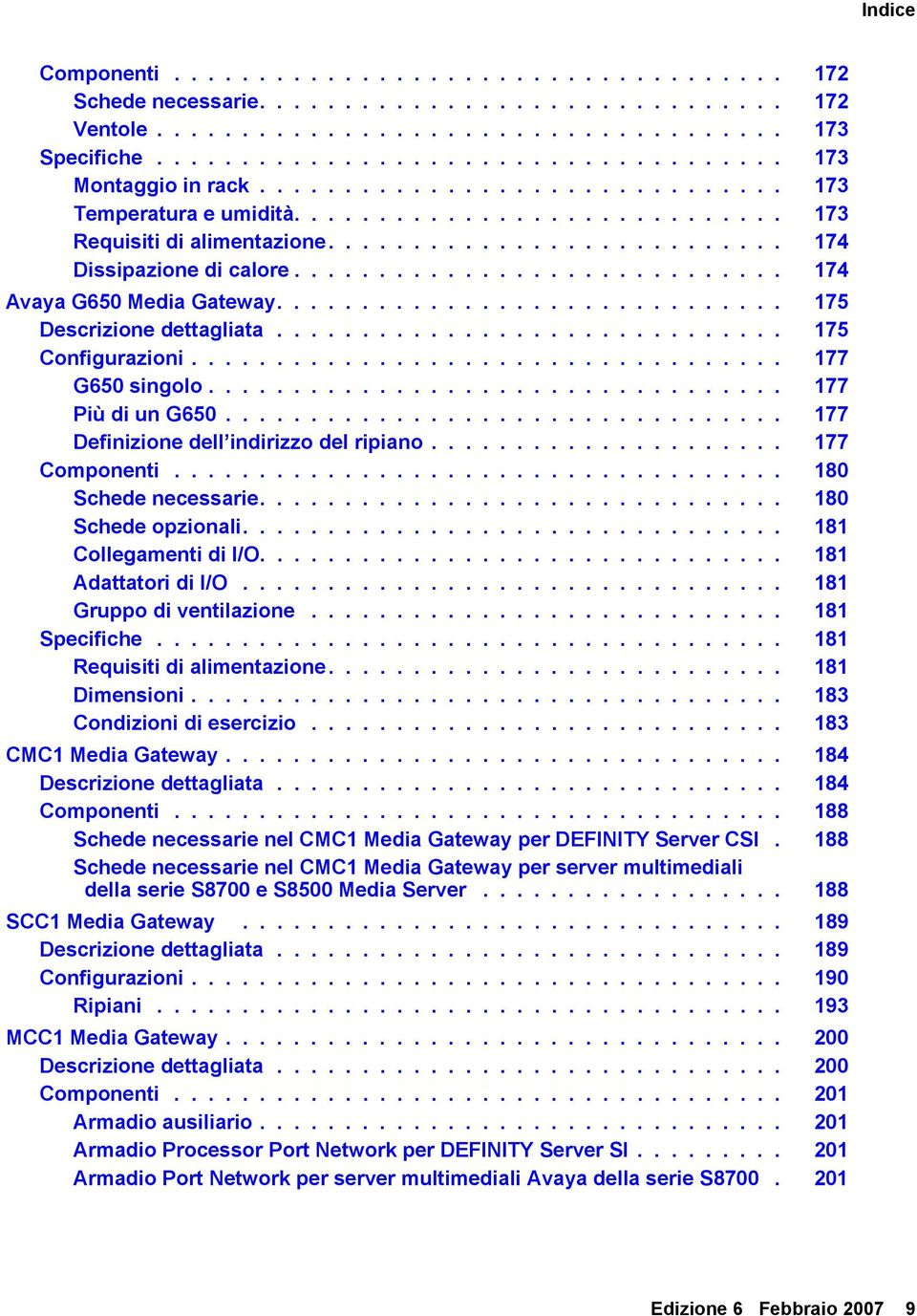 ............................ 174 Avaya G650 Media Gateway.............................. 175 Descrizione dettagliata.............................. 175 Configurazioni................................... 177 G650 singolo.