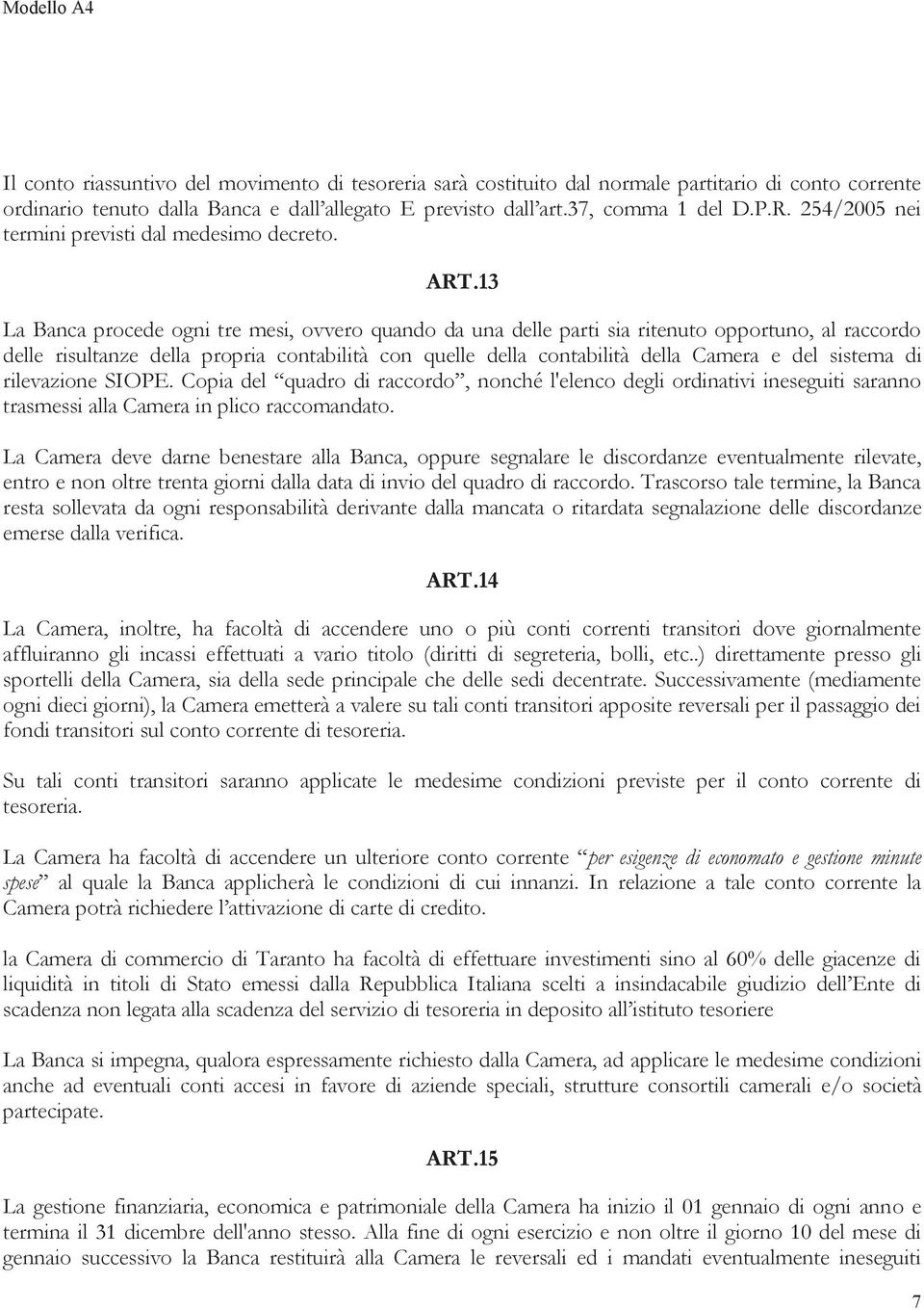 13 La Banca procede ogni tre mesi, ovvero quando da una delle parti sia ritenuto opportuno, al raccordo delle risultanze della propria contabilità con quelle della contabilità della Camera e del