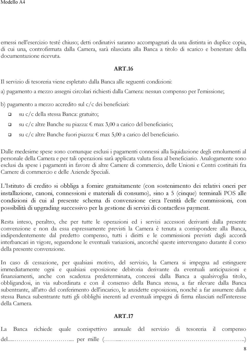 16 Il servizio di tesoreria viene espletato dalla Banca alle seguenti condizioni: a) pagamento a mezzo assegni circolari richiesti dalla Camera: nessun compenso per l'emissione; b) pagamento a mezzo