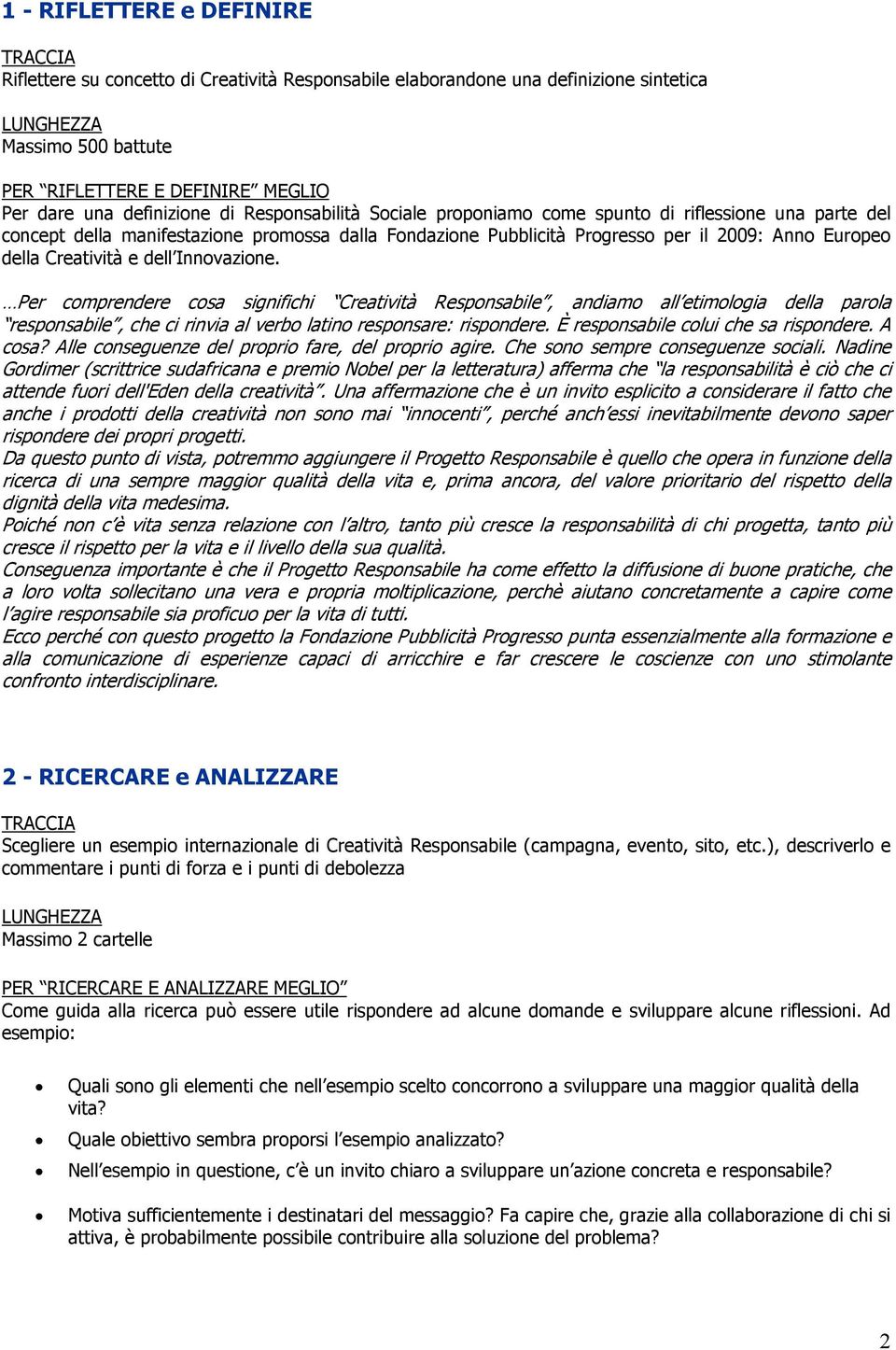 Creatività e dell Innovazione. Per comprendere cosa significhi Creatività Responsabile, andiamo all etimologia della parola responsabile, che ci rinvia al verbo latino responsare: rispondere.