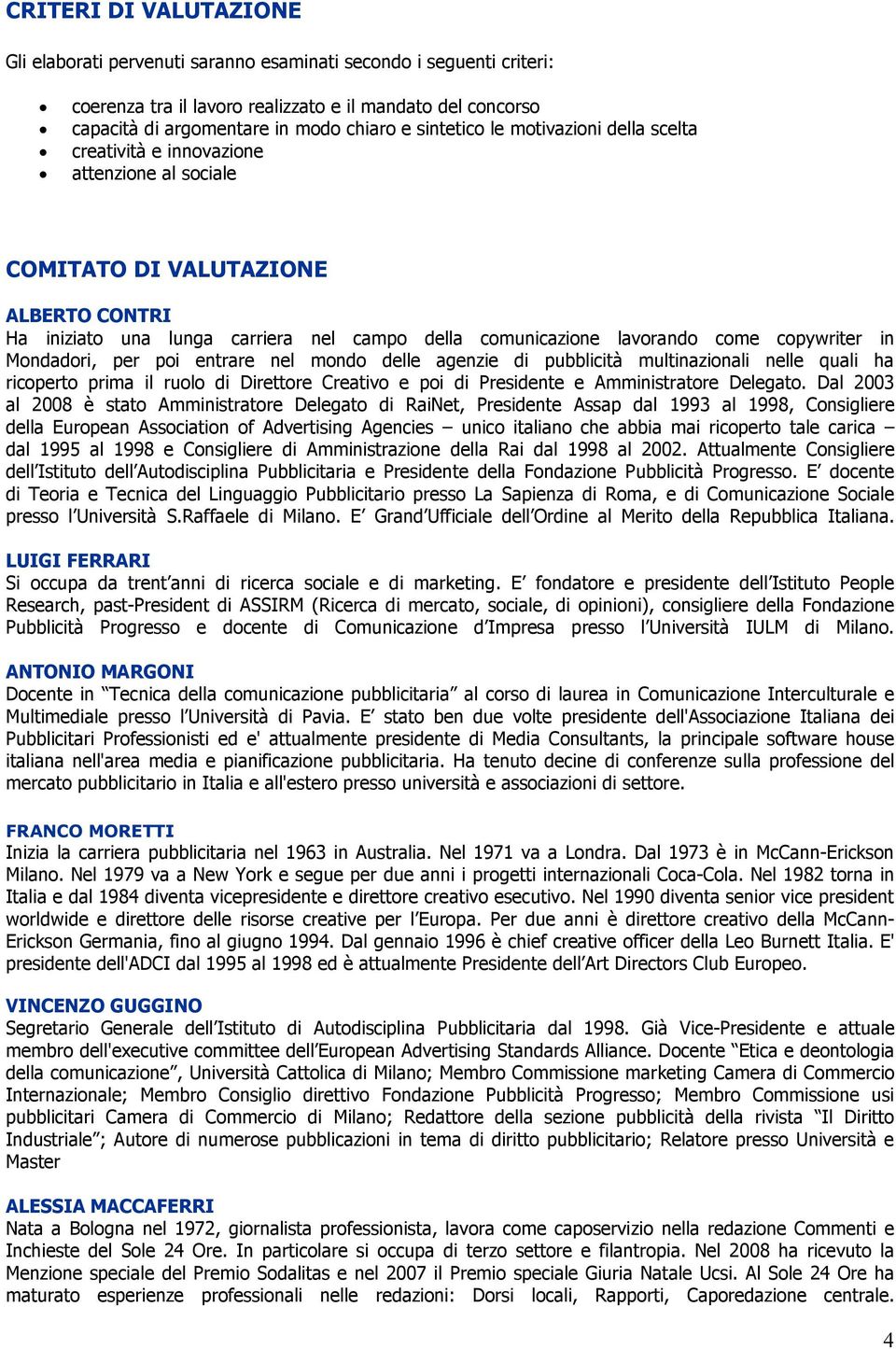 copywriter in Mondadori, per poi entrare nel mondo delle agenzie di pubblicità multinazionali nelle quali ha ricoperto prima il ruolo di Direttore Creativo e poi di Presidente e Amministratore