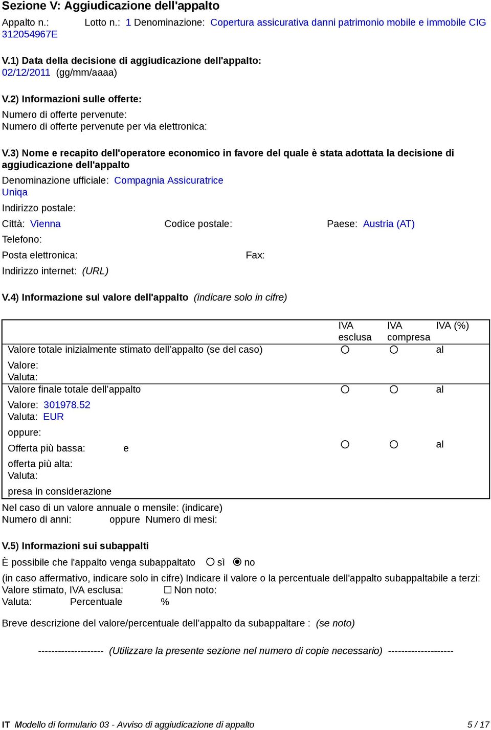 3) Nome e recapito dell'operatore economico in favore del que è stata adottata la decisione di aggiudicazione dell'appto Denominazione ufficie: Compagnia Assicuratrice Uniqa Indirizzo poste: Città: