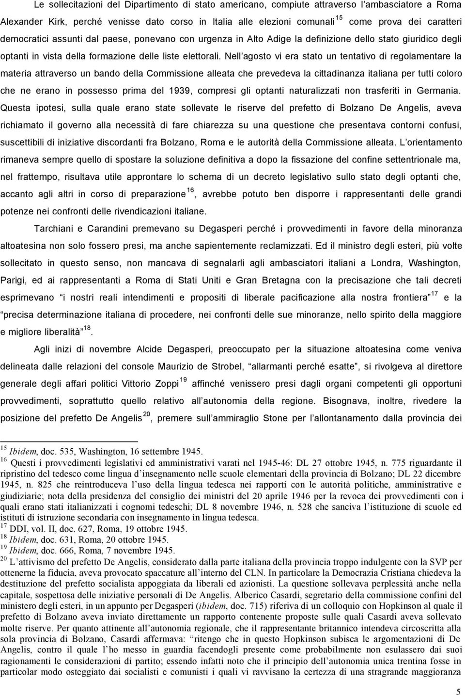 Nell agosto vi era stato un tentativo di regolamentare la materia attraverso un bando della Commissione alleata che prevedeva la cittadinanza italiana per tutti coloro che ne erano in possesso prima