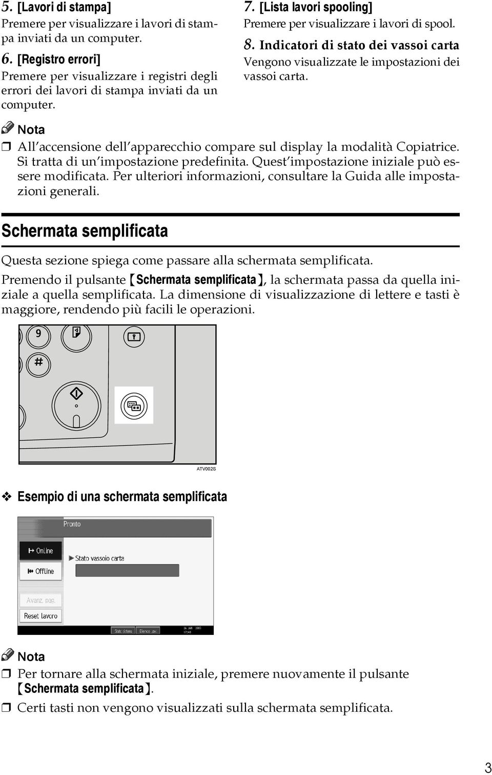 Indicatori di stato dei vassoi carta Vengono visualizzate le impostazioni dei vassoi carta. All accensione dell apparecchio compare sul display la modalità Copiatrice.