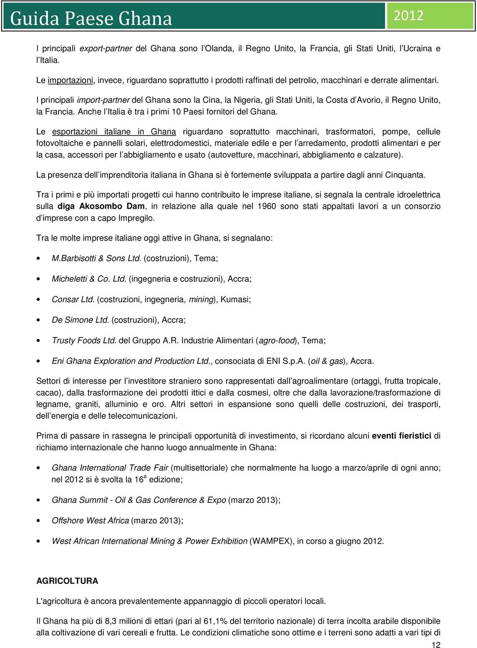 I principali import-partner del Ghana sono la Cina, la Nigeria, gli Stati Uniti, la Costa d Avorio, il Regno Unito, la Francia. Anche l Italia è tra i primi 10 Paesi fornitori del Ghana.