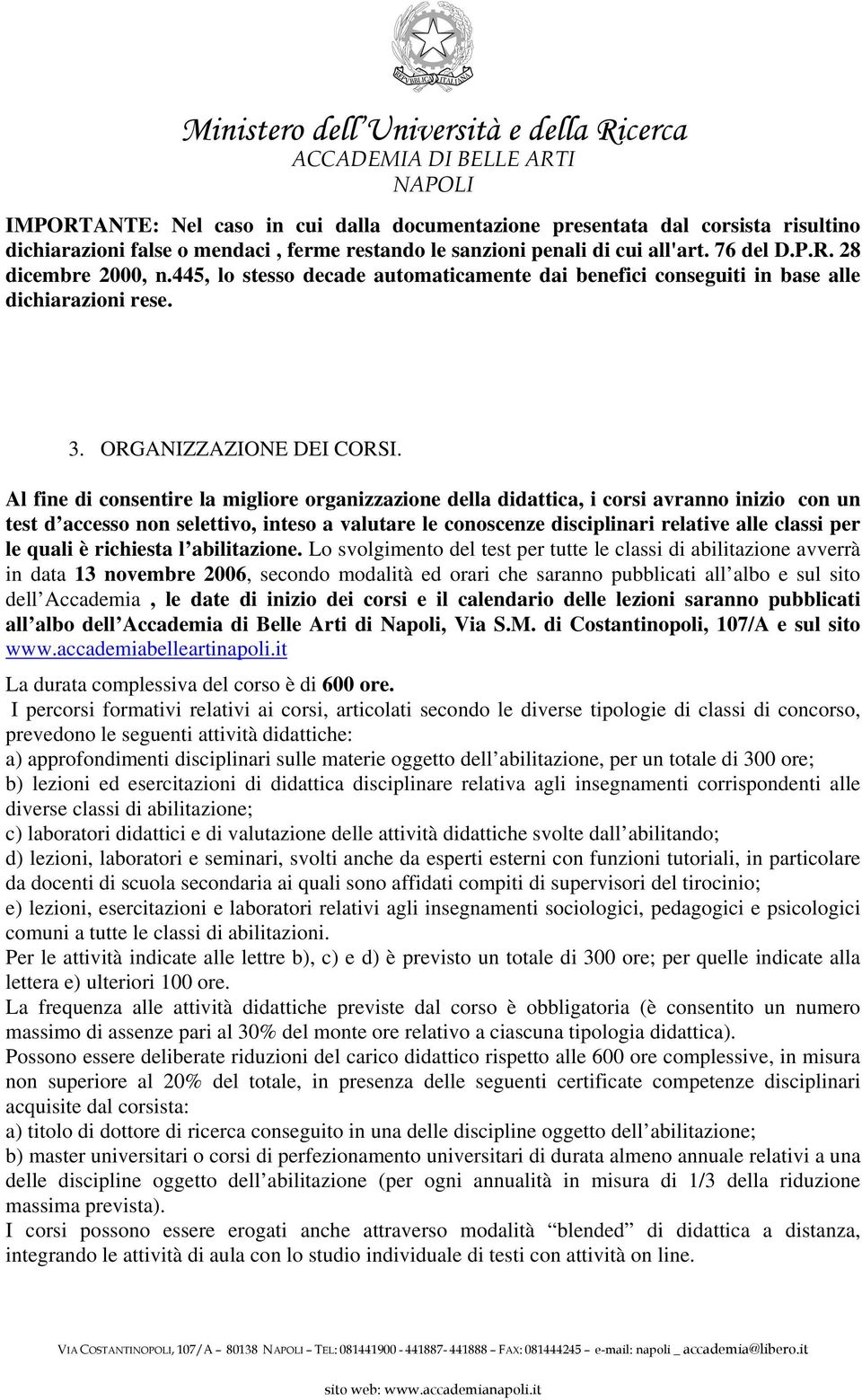 Al fine di consentire la migliore organizzazione della didattica, i corsi avranno inizio con un test d accesso non selettivo, inteso a valutare le conoscenze disciplinari relative alle classi per le