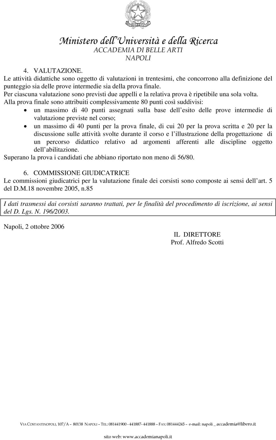 Alla prova finale sono attribuiti complessivamente 80 punti così suddivisi: un massimo di 40 punti assegnati sulla base dell esito delle prove intermedie di valutazione previste nel corso; un massimo