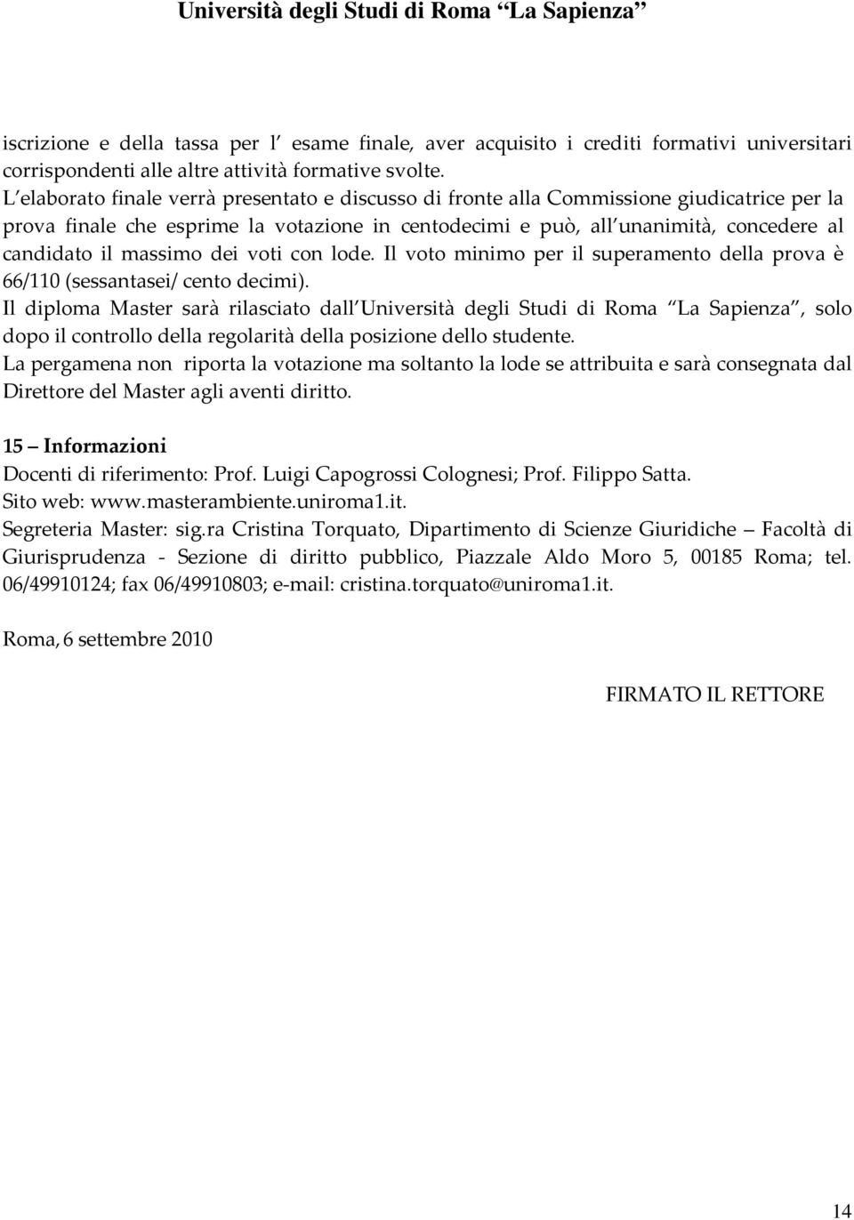 massimo dei voti con lode. Il voto minimo per il superamento della prova è 66/110 (sessantasei/ cento decimi).