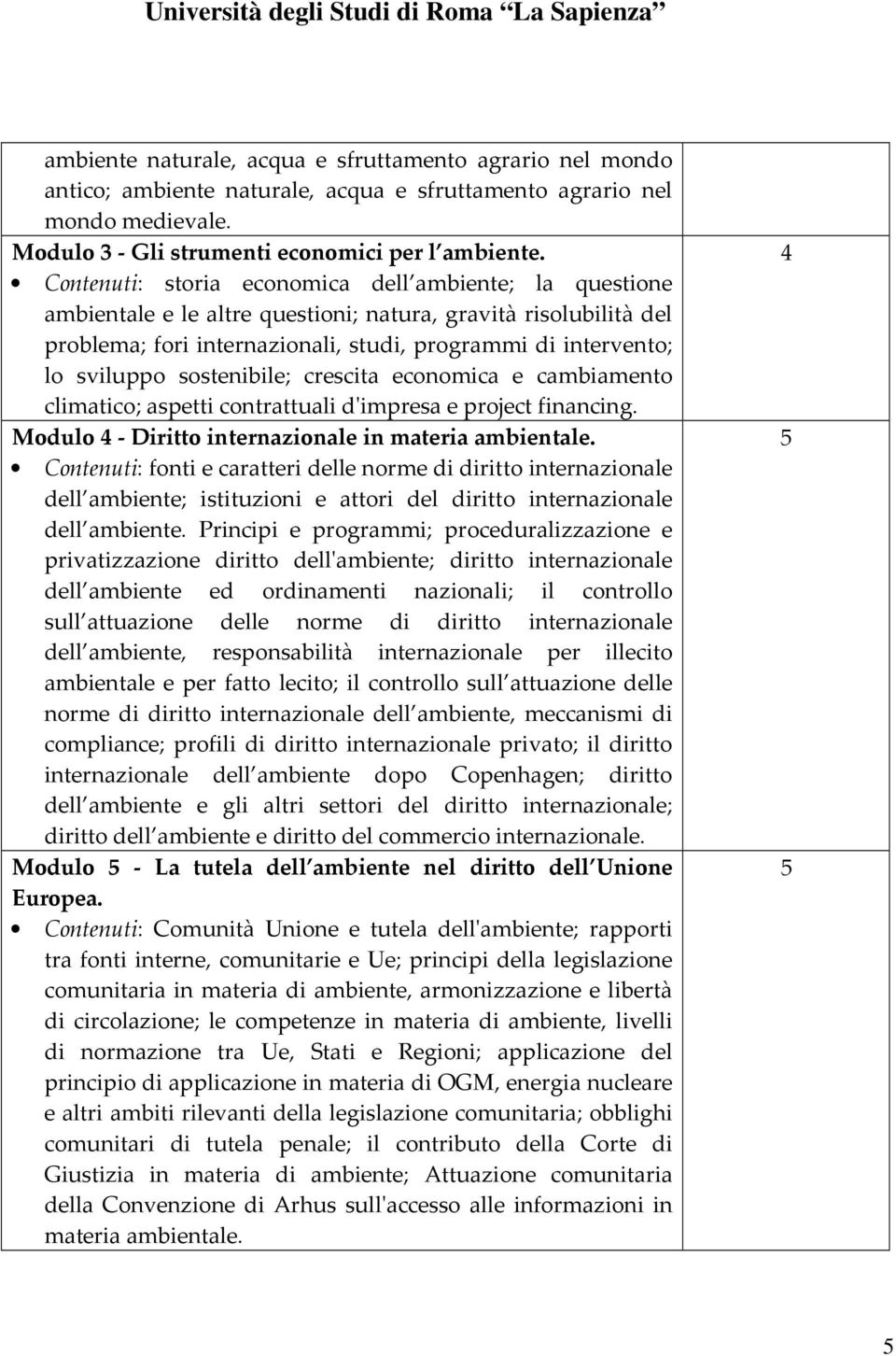 sostenibile; crescita economica e cambiamento climatico; aspetti contrattuali d'impresa e project financing. Modulo 4 - Diritto internazionale in materia ambientale.