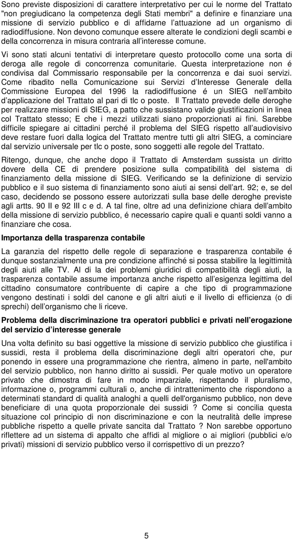 Vi sono stati alcuni tentativi di interpretare questo protocollo come una sorta di deroga alle regole di concorrenza comunitarie.